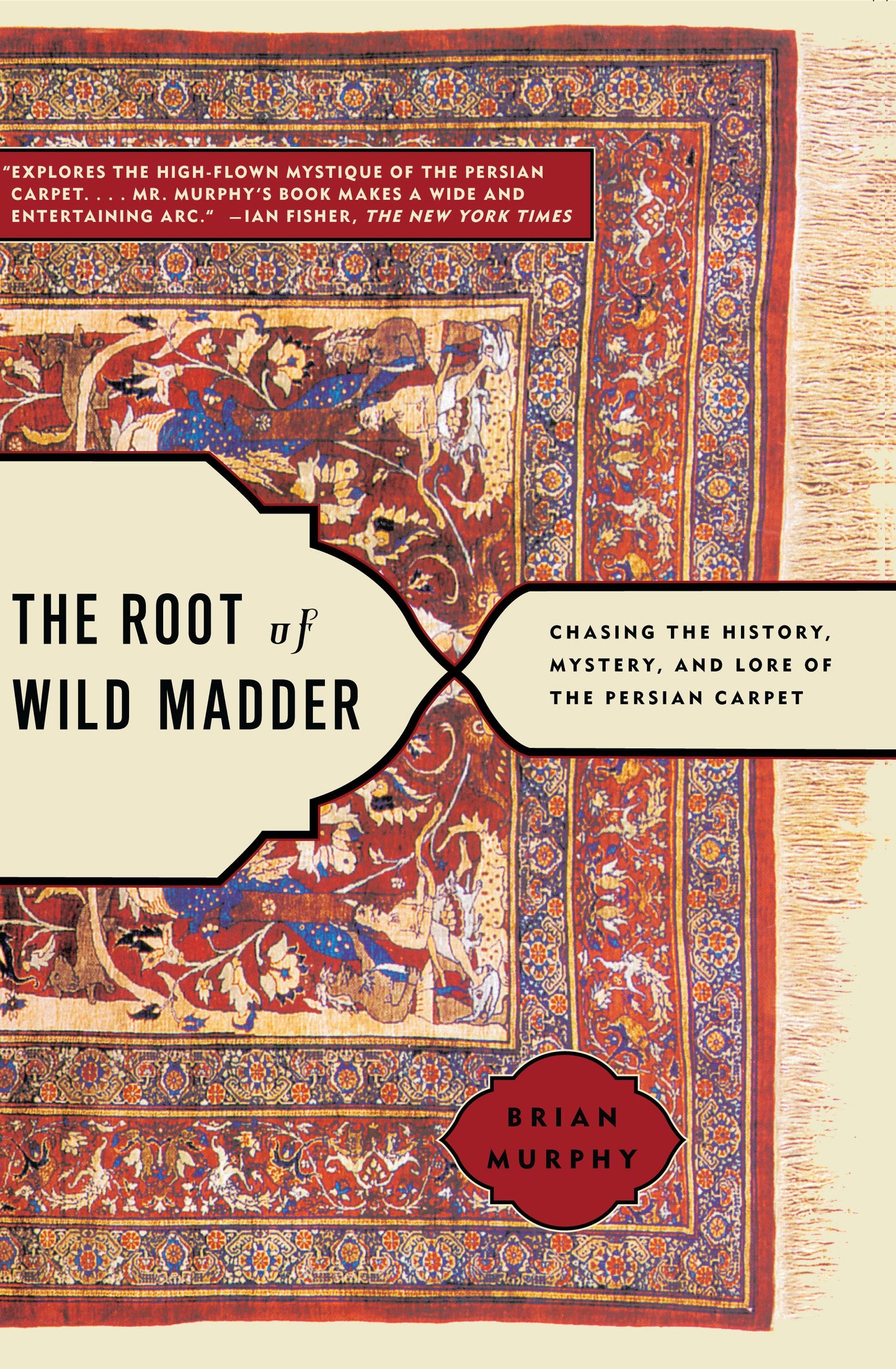 Root of Wild Madder: Chasing the History, Mystery, and Lore of the Persian Carpet
