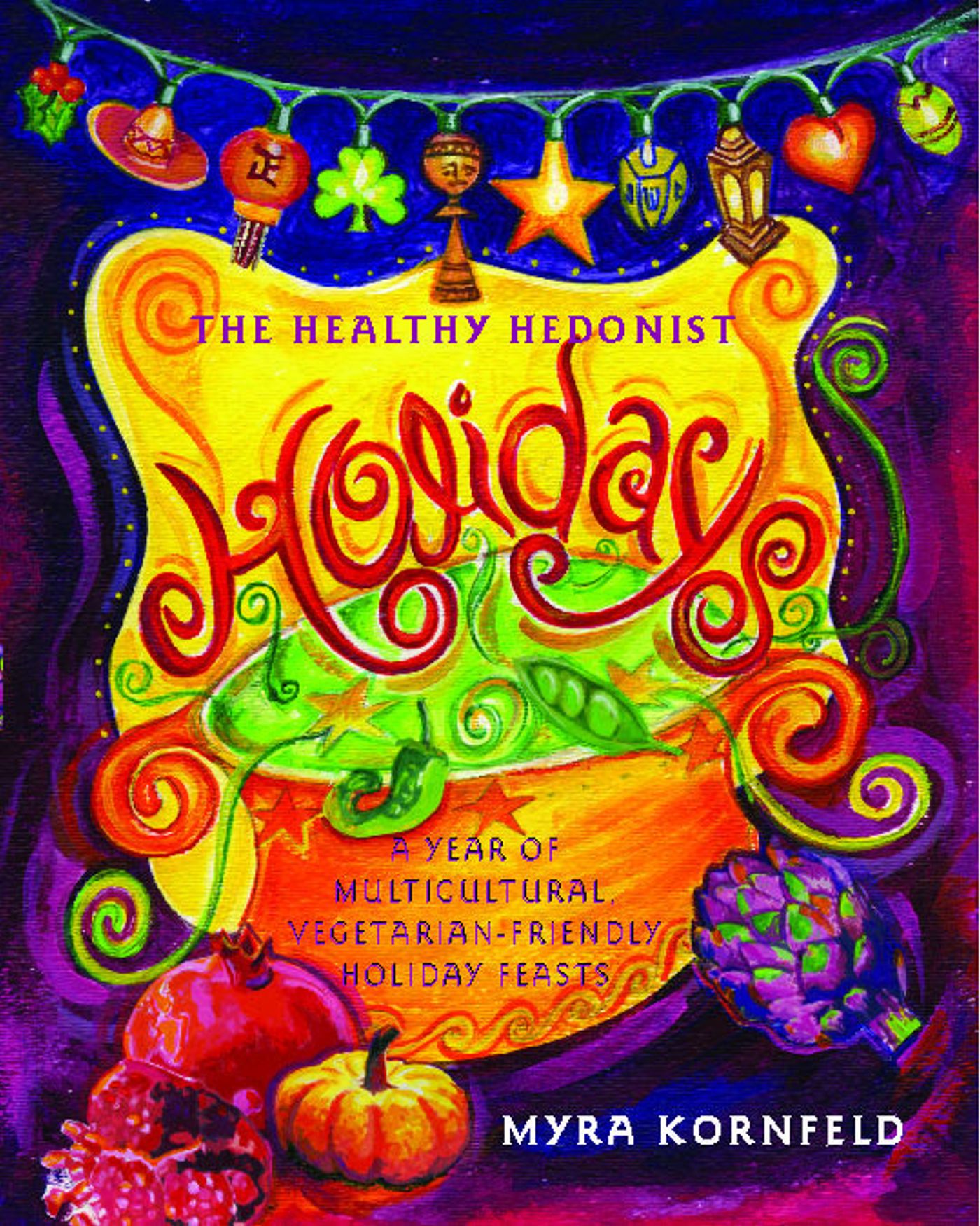 Healthy Hedonist Holidays: A Year of Multi-Cultural, Vegetarian-Friendly Holiday Feasts