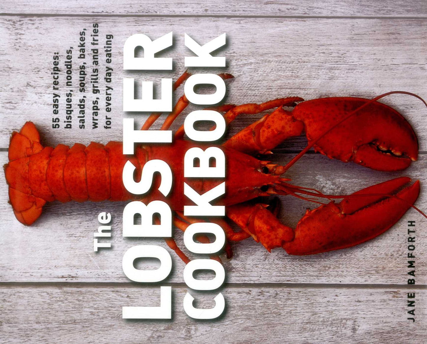 Lobster Cookbook: 55 Easy Recipes: Bisques, Noodles, Salads, Soups, Bakes, Wraps, Grills And Fries For Every Day Eating