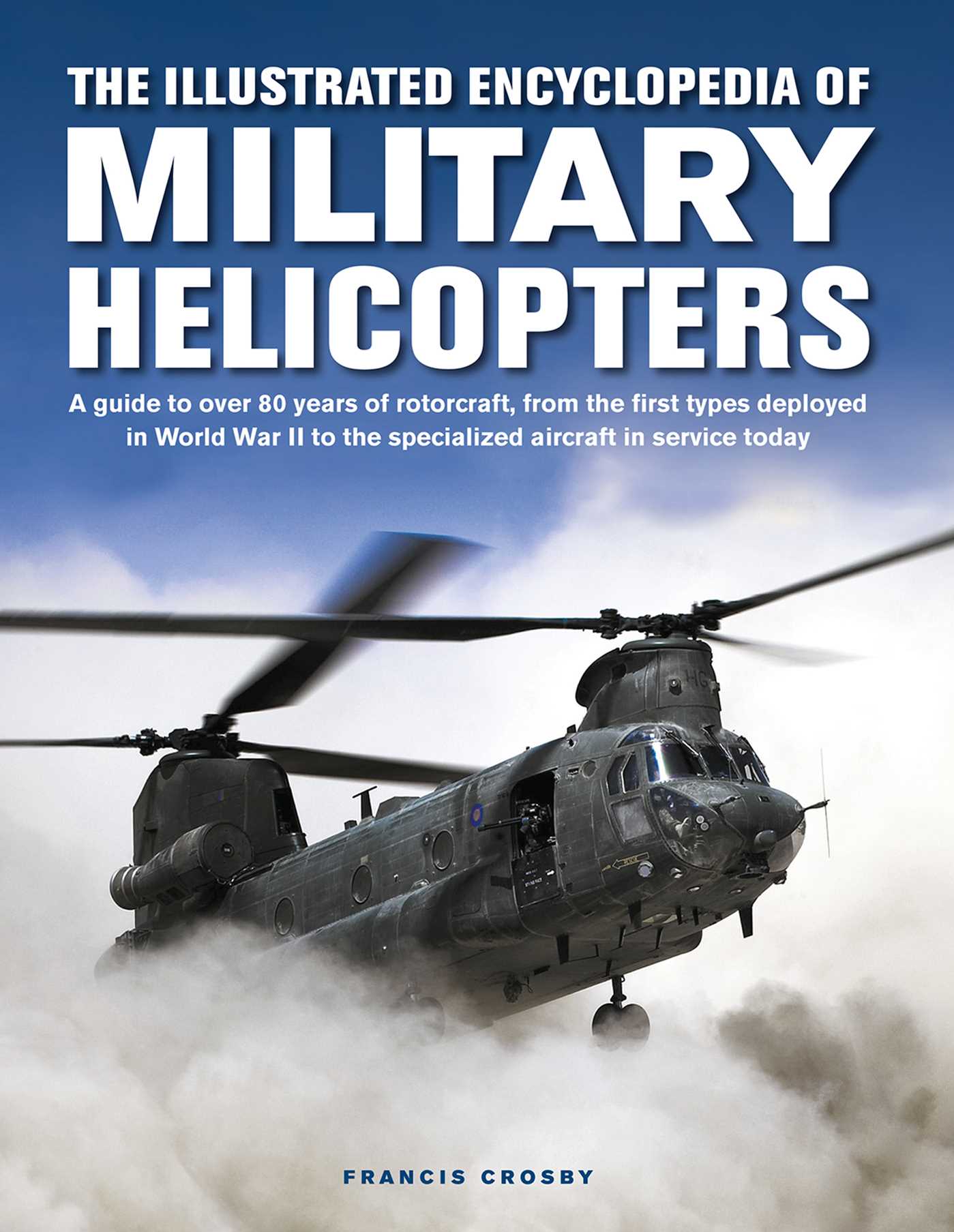 Illustrated Encyclopedia of Military Helicopters: A Guide to Over 80 Years of Rotorcraft, from the First Types Deployed in World War II to the Specialized Aircraft in Service Today