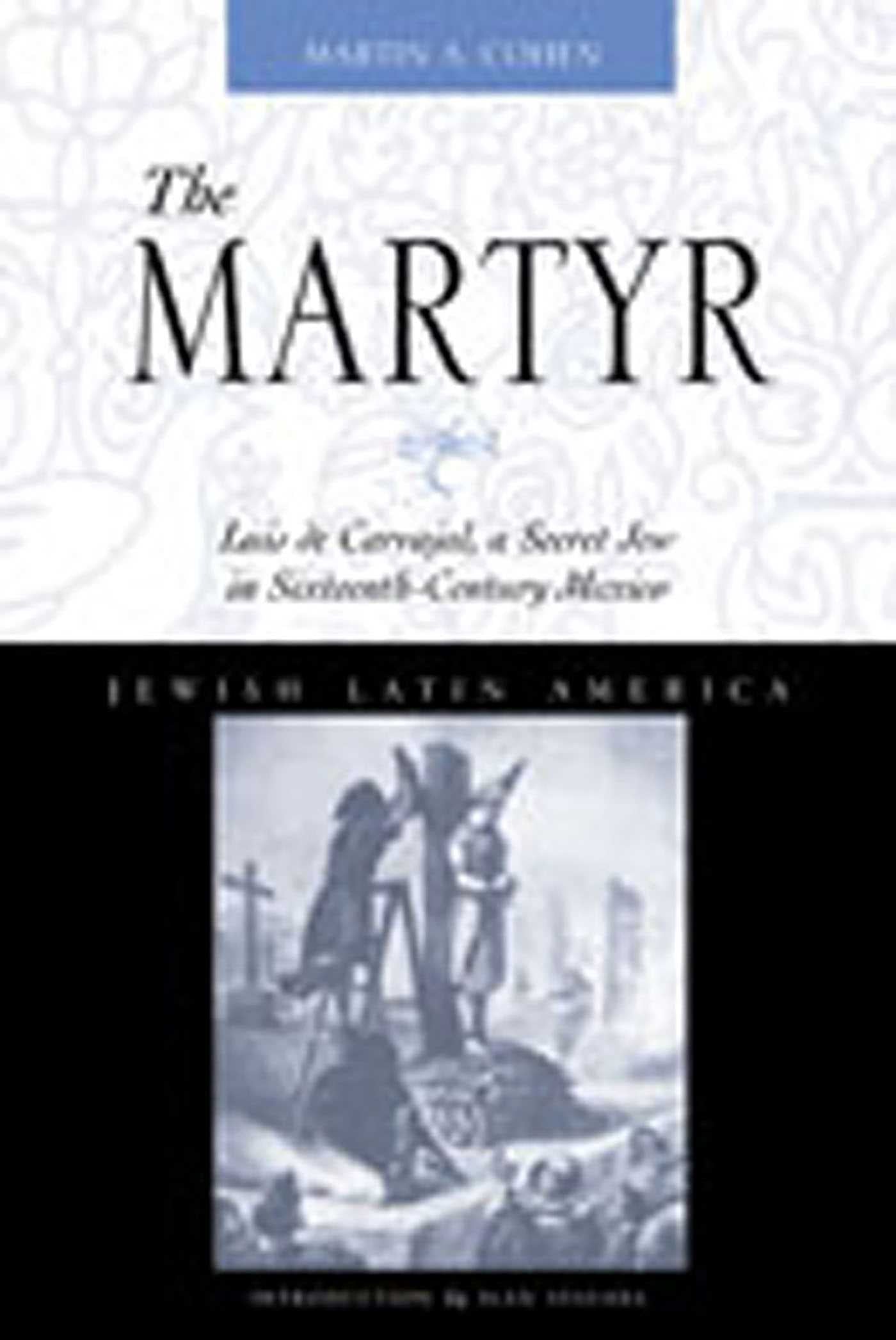 Martyr: Luis de Carvajal, A Secret Jew in Sixteenth-Century Mexico
