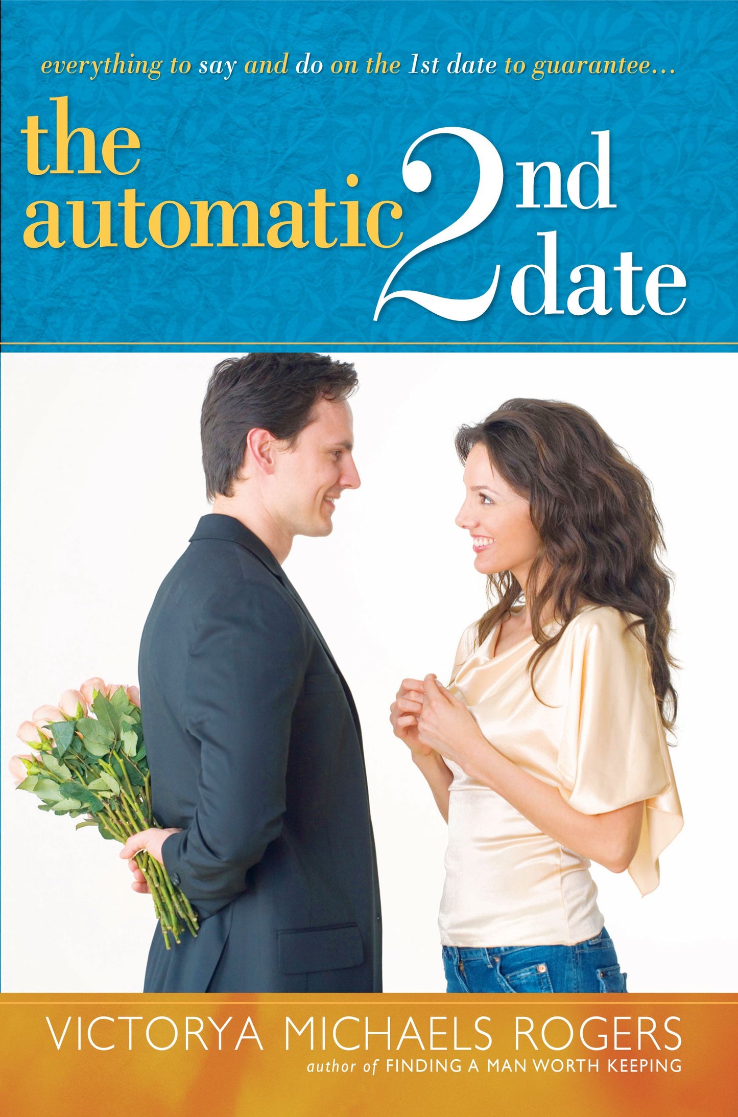 Automatic 2nd Date: Everything to Say and Do on the 1st Date to Guarantee...