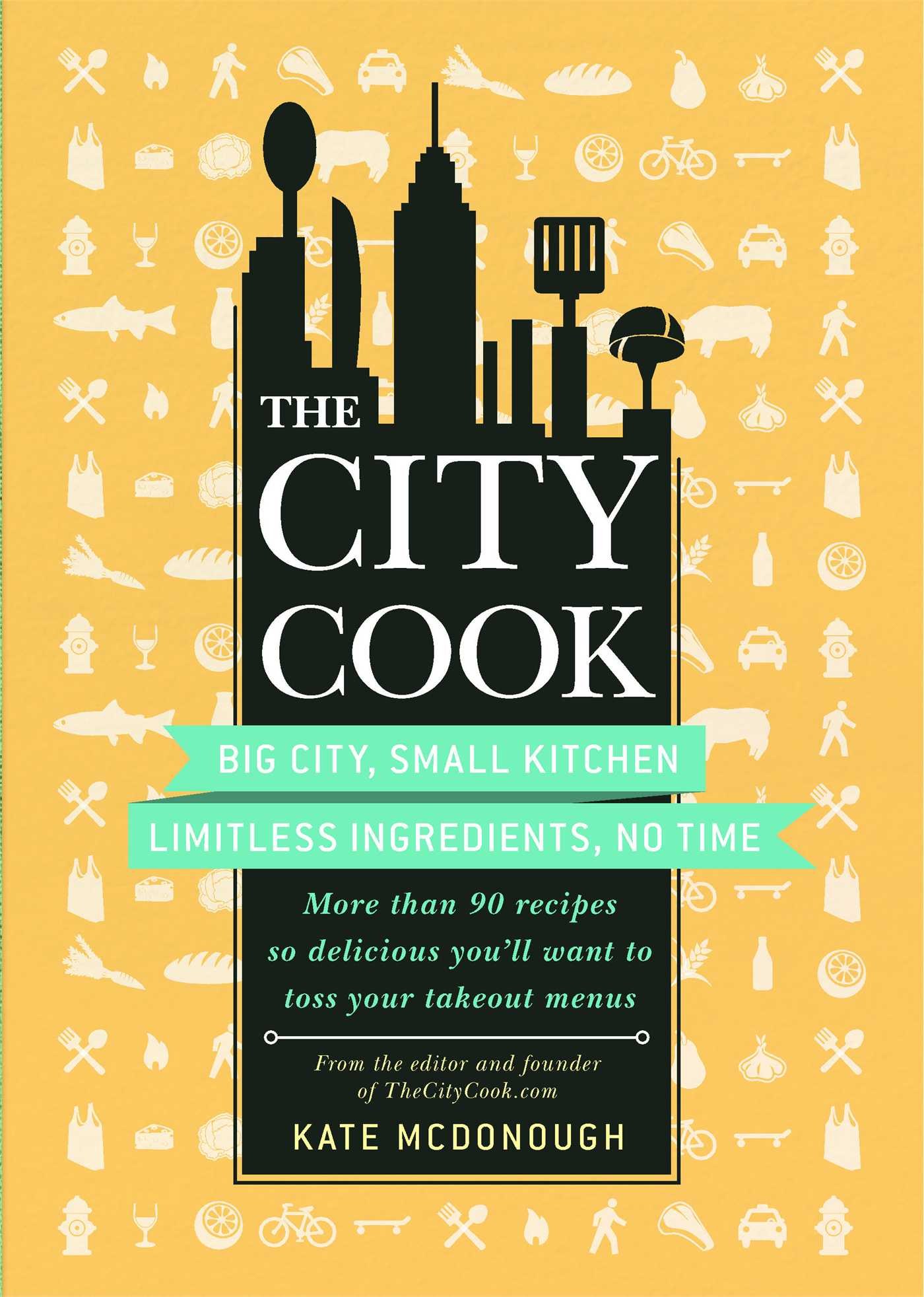 City Cook: Big City, Small Kitchen. Limitless Ingredients, No Time. More than 90 recipes so delicious you'll want to toss your takeout menus