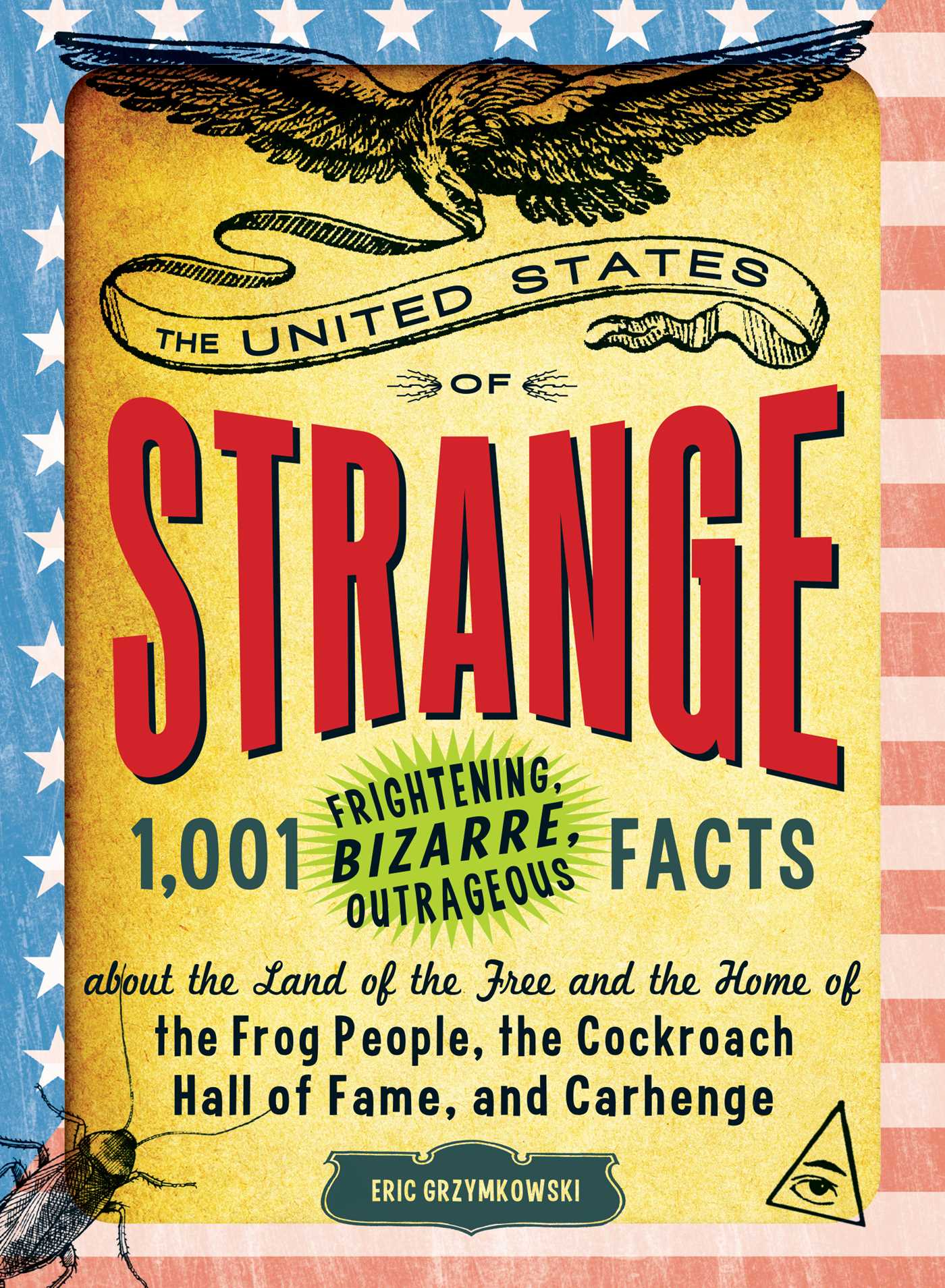 United States of Strange: 1,001 Frightening, Bizarre, Outrageous Facts About the Land of the Free and the Home of the Frog People, the Cockroach Hall of Fame, and Carhenge