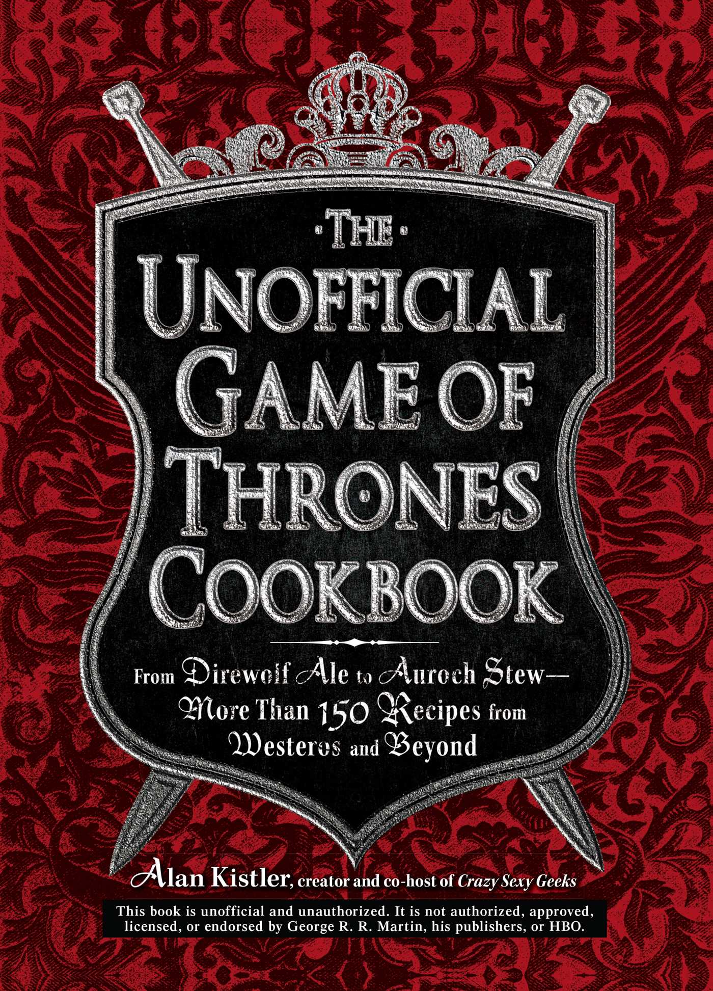 Unofficial Game of Thrones Cookbook: From Direwolf Ale to Auroch Stew - More Than 150 Recipes from Westeros and Beyond