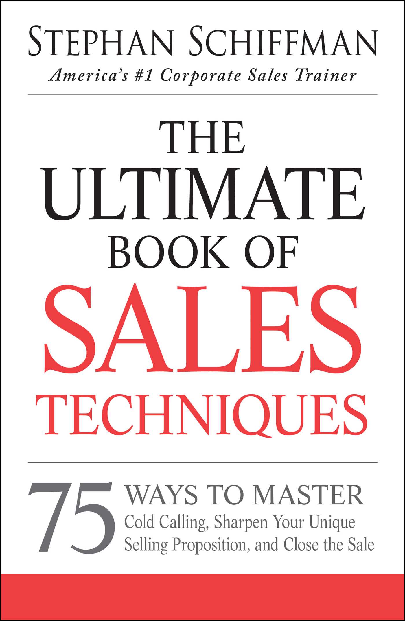 Ultimate Book of Sales Techniques: 75 Ways to Master Cold Calling, Sharpen Your Unique Selling Proposition, and Close the Sale