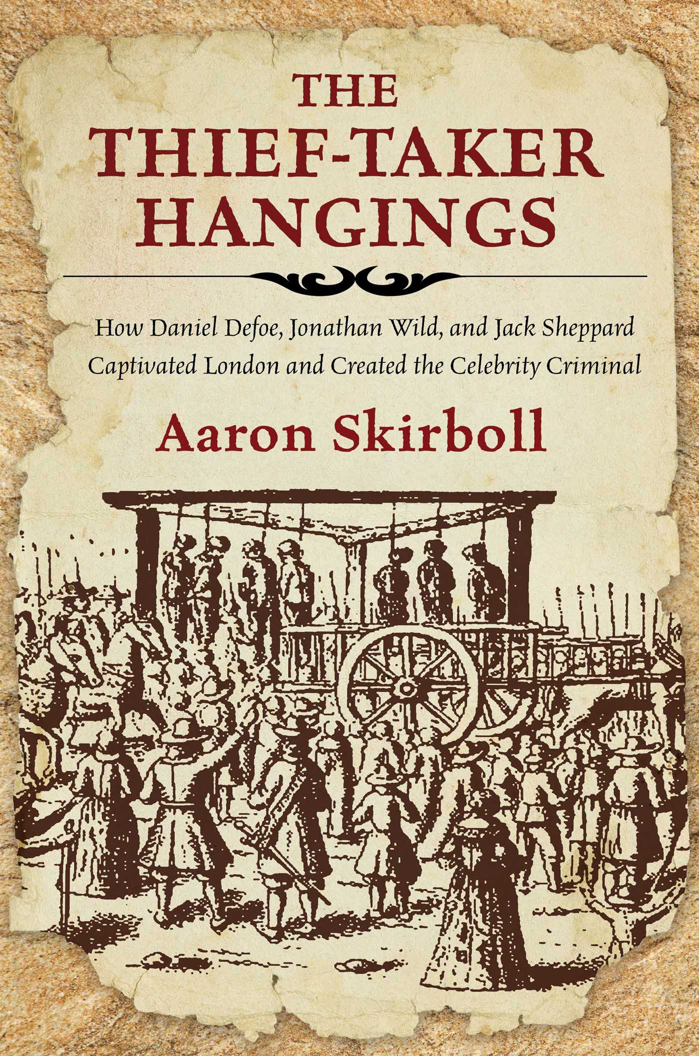 Thief-Taker Hangings: How Daniel Defoe, Jonathan Wild, and Jack Sheppard Captivated London and Created the Celebrity Criminal