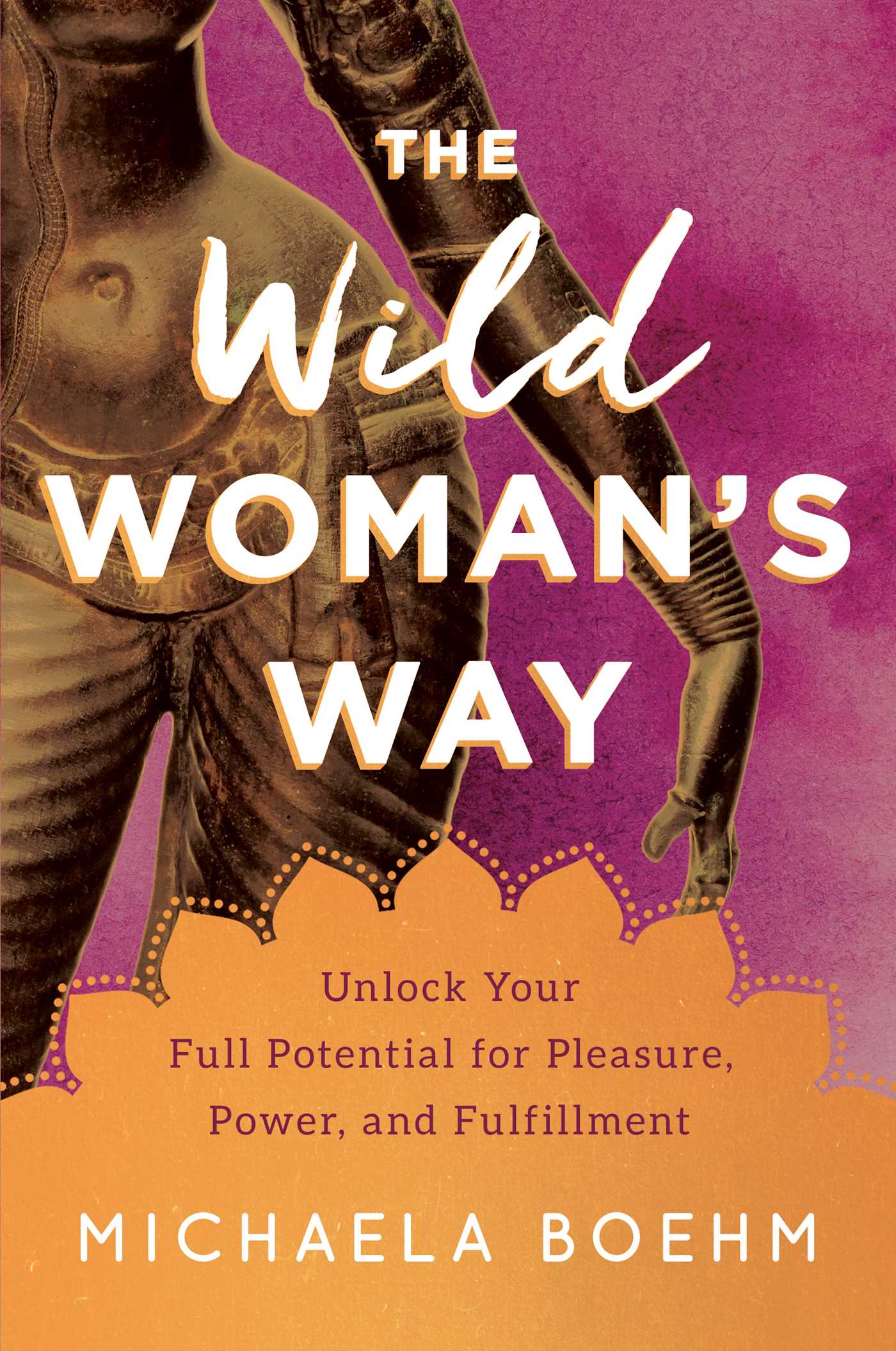 Wild Woman's Way: Unlock Your Full Potential for Pleasure, Power, and Fulfillment