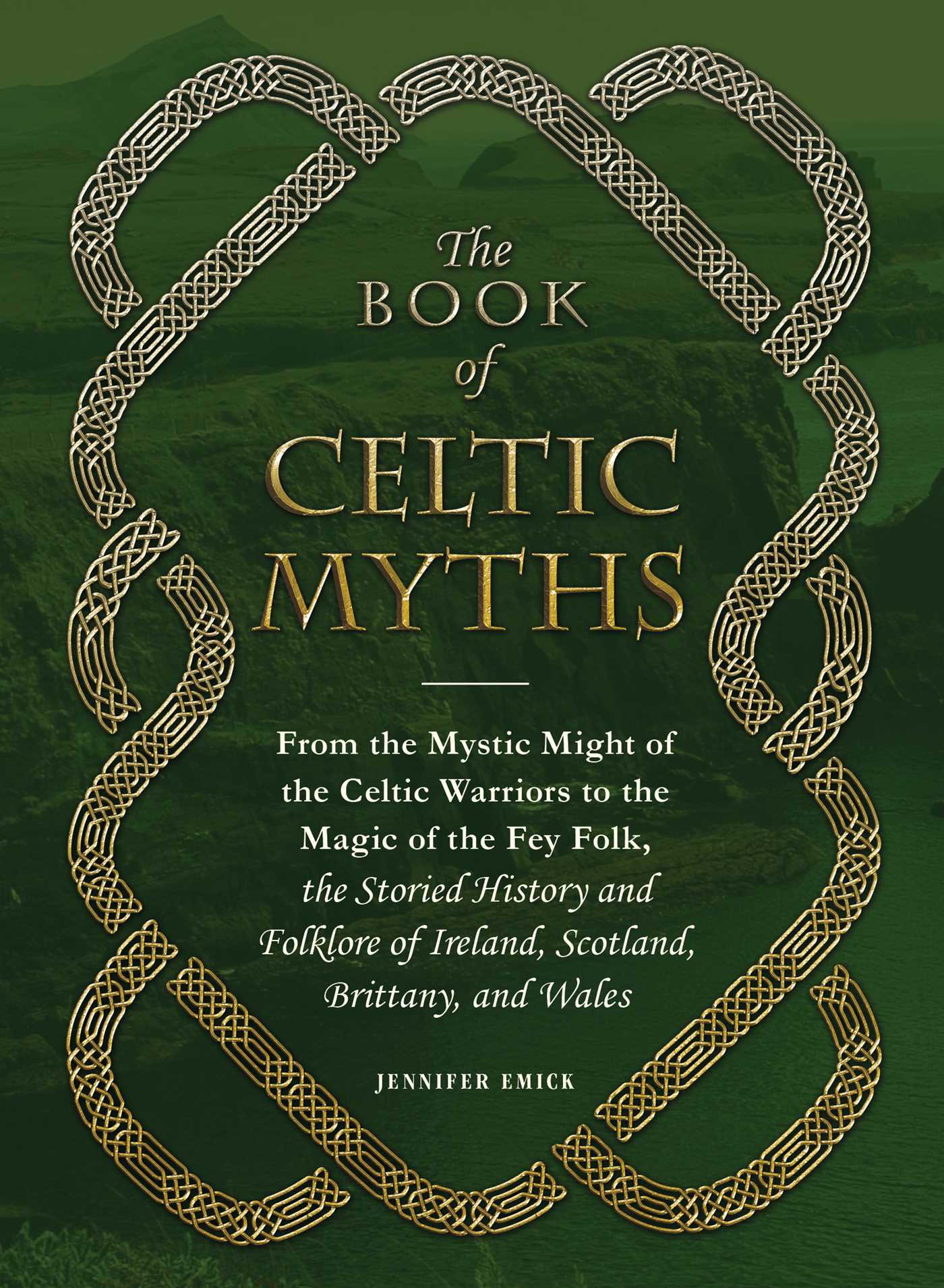 Book of Celtic Myths: From the Mystic Might of the Celtic Warriors to the Magic of the Fey Folk, the Storied History and Folklore of Ireland, Scotland, Brittany, and Wales