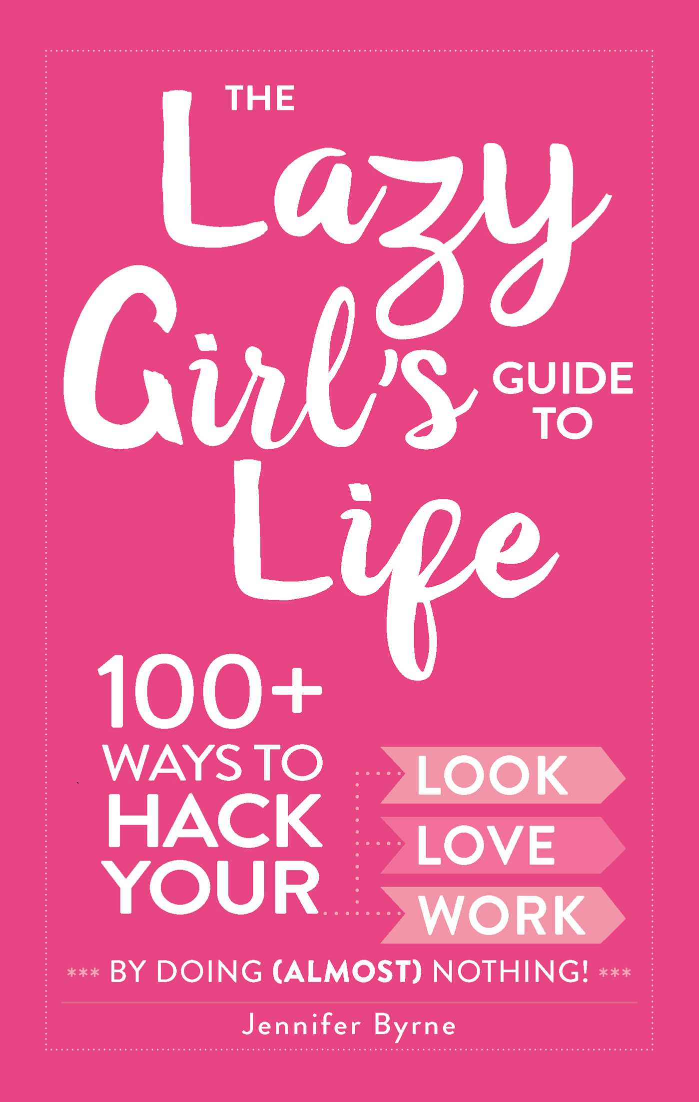 Lazy Girl's Guide to Life: 100+ Ways to Hack Your Look, Love, and Work By Doing (Almost) Nothing!