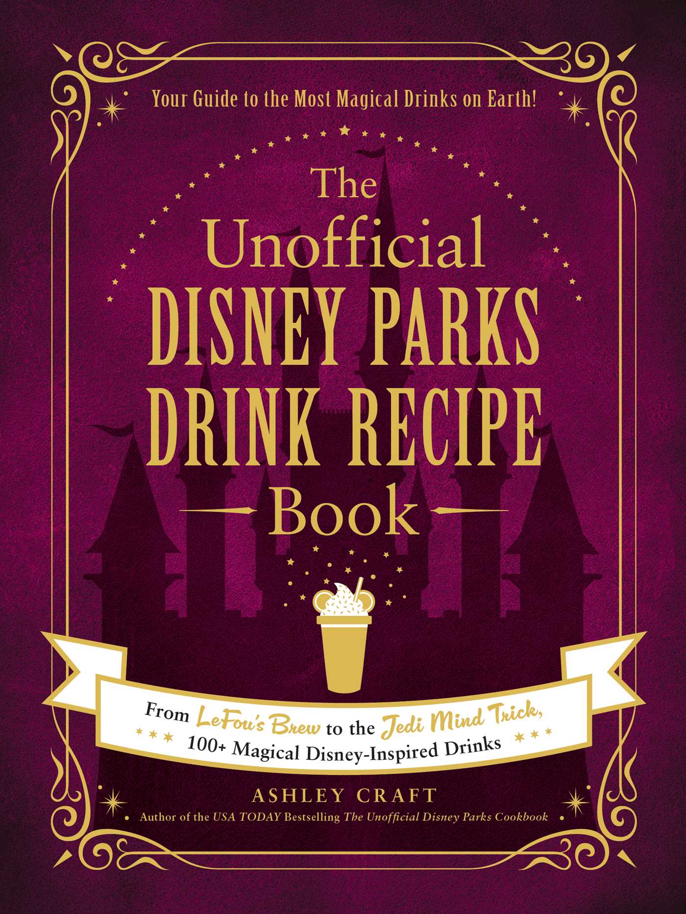 Unofficial Disney Parks Drink Recipe Book: From LeFou's Brew to the Jedi Mind Trick, 100+ Magical Disney-Inspired Drinks