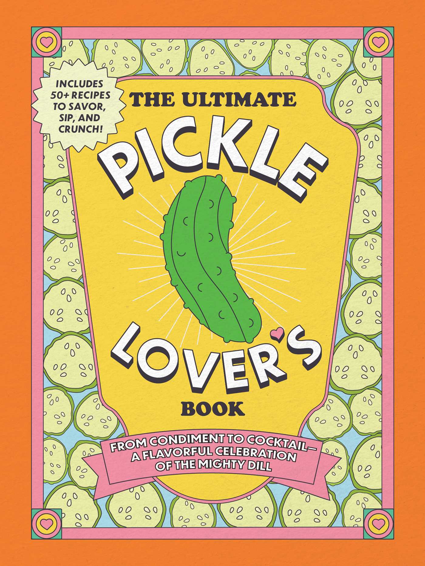 Ultimate Pickle Lover's Book: From Condiment to Cocktail—a Flavorful Celebration of the Mighty Dill