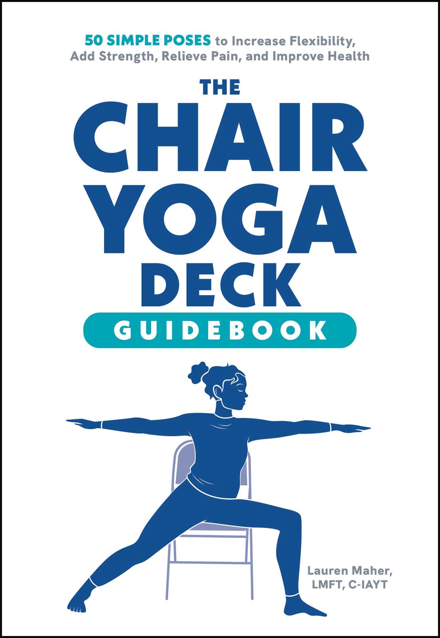 Chair Yoga Deck: 50 Simple Poses to Increase Flexibility, Add Strength, Relieve Pain, and Improve Health
