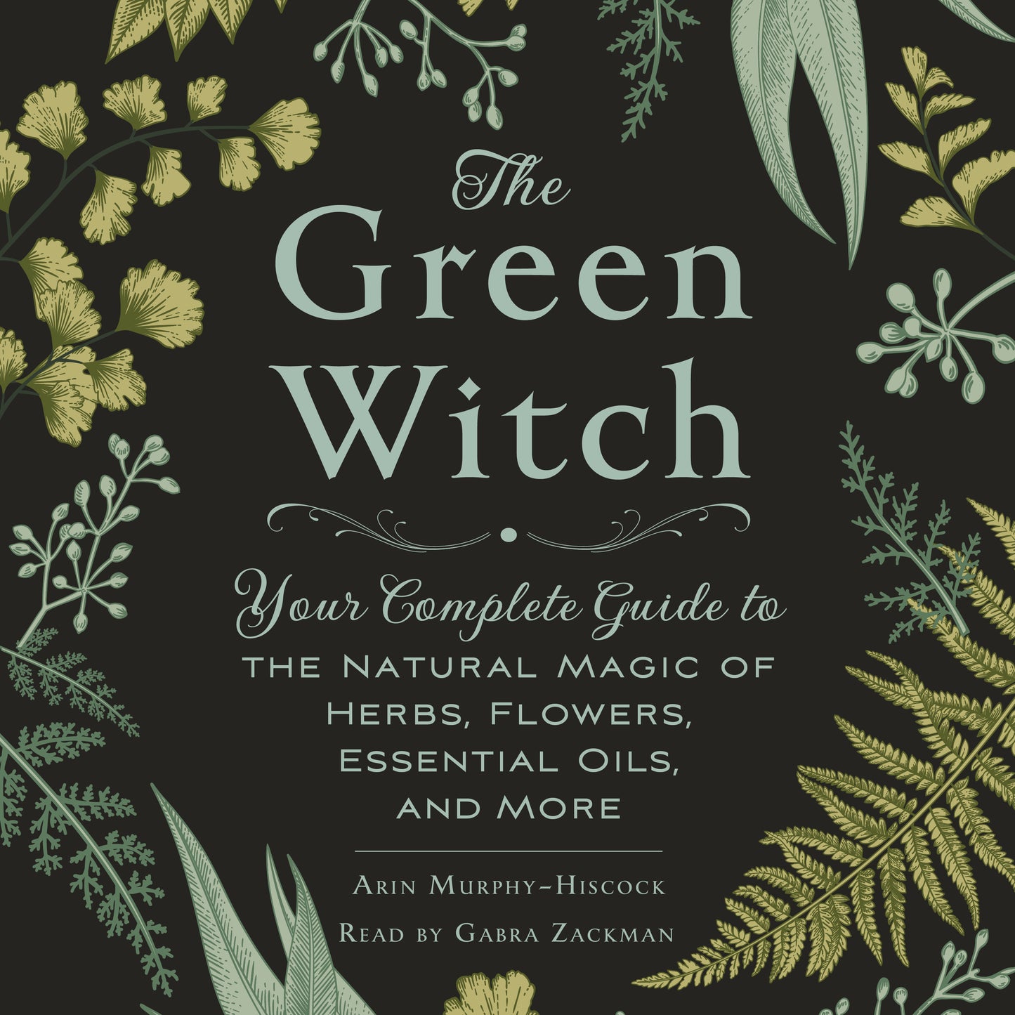 Green Witch: Your Complete Guide to the Natural Magic of Herbs, Flowers, Essential Oils, and More