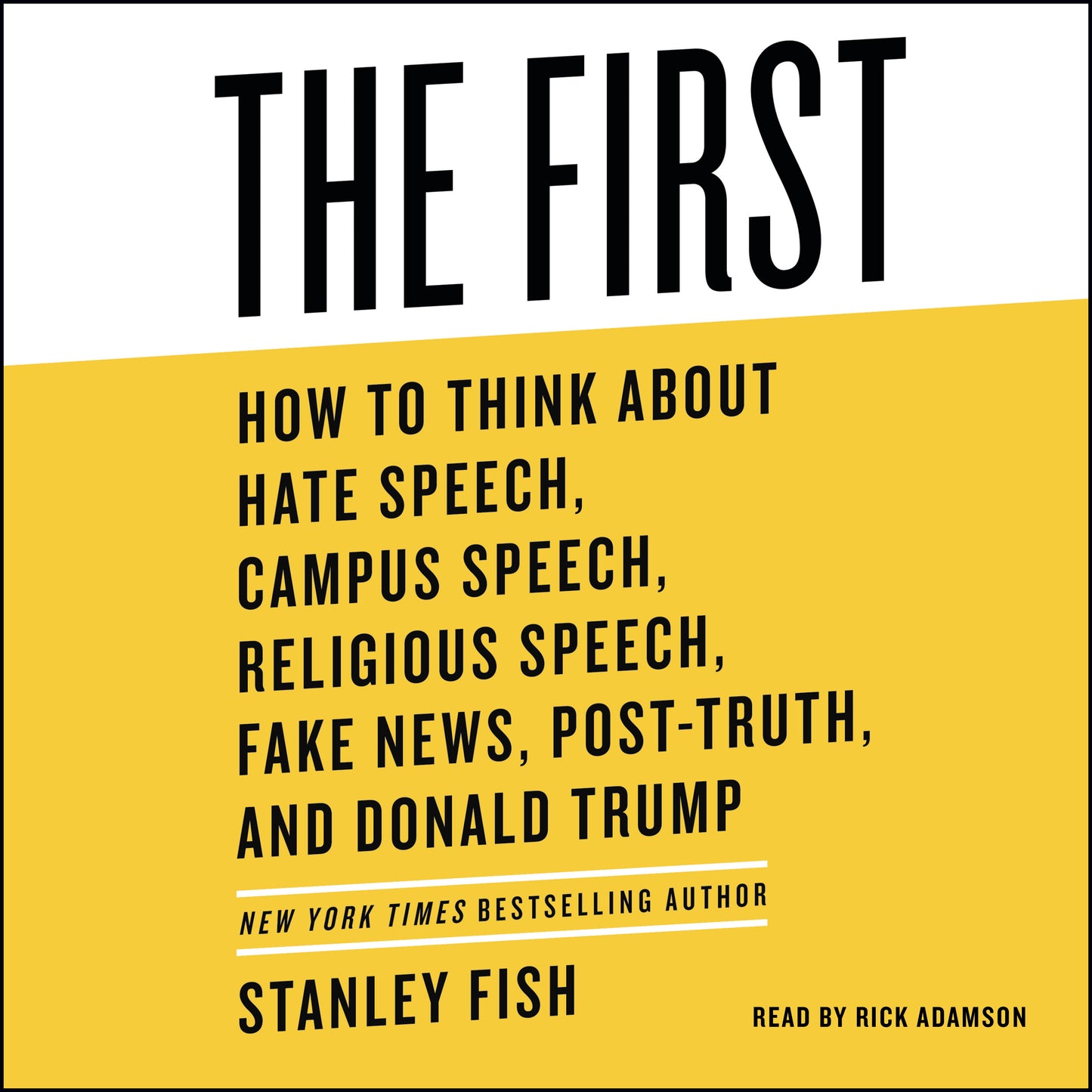 First: How to Think About Hate Speech, Campus Speech, Religious Speech, Fake News, Post-Truth, and Donald Trump