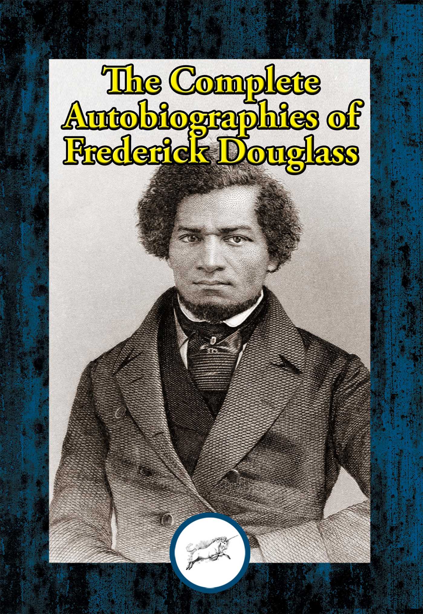 Complete Autobiographies of Frederick Douglass: Narrative of the Life of Frederick Douglass, an American Slave; My Bondage and My Freedom; Life and Times of Frederick Douglass