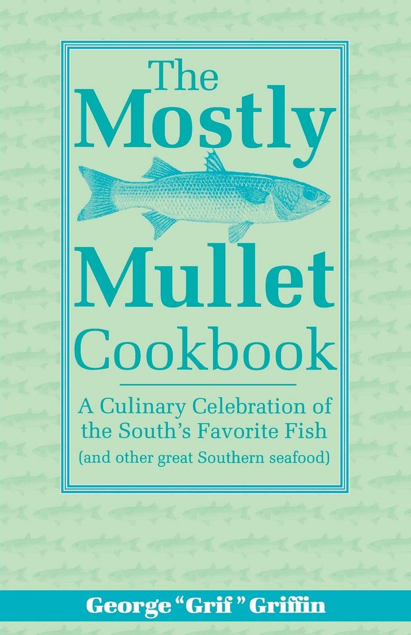 Mostly Mullet Cookbook: A Culinary Celebration of the South's Favorite Fish (and Other Great Southern Seafood)
