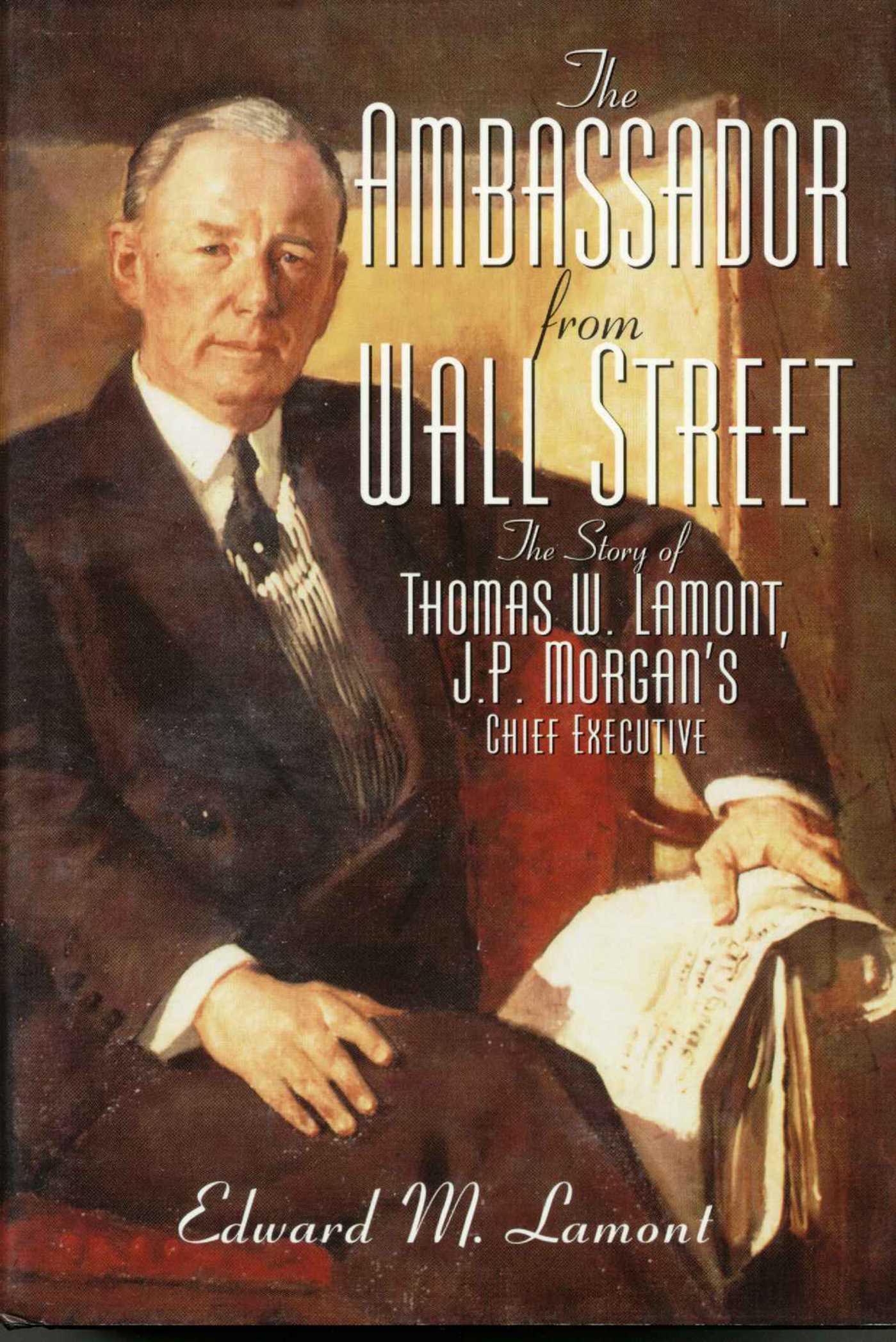 Ambassador from Wall Street: The Story of Thomas W. Lamont, J.P. Morgan's Chief Executive