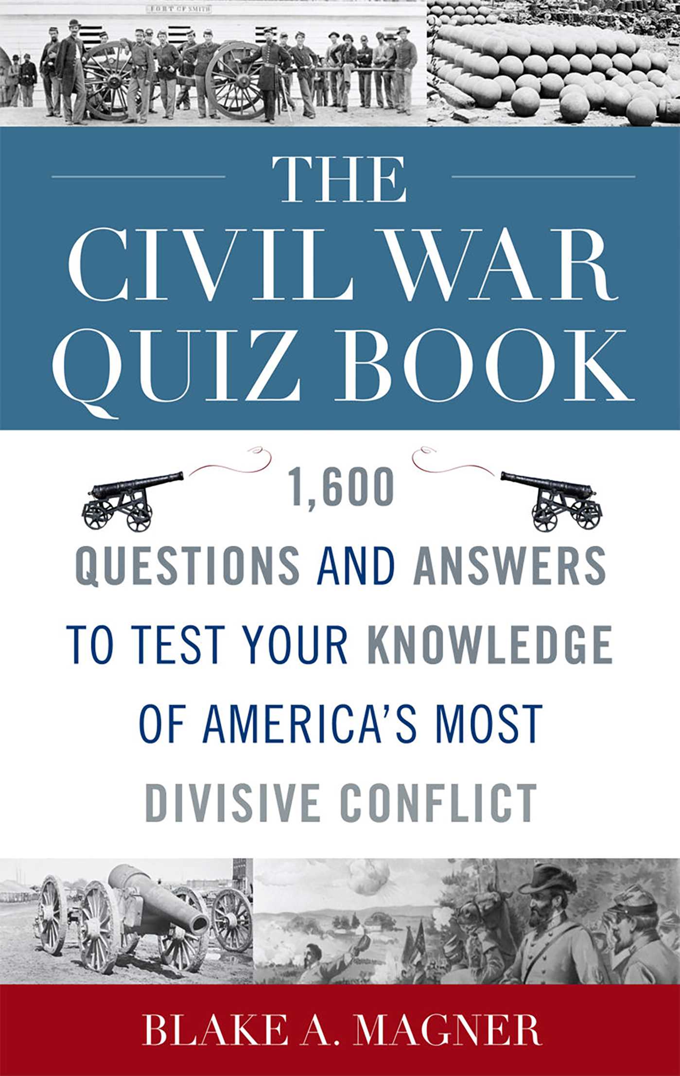 Civil War Quiz Book: 1,600 Questions and Answers to Test Your Knowledge of America's Most Divisive Conflict