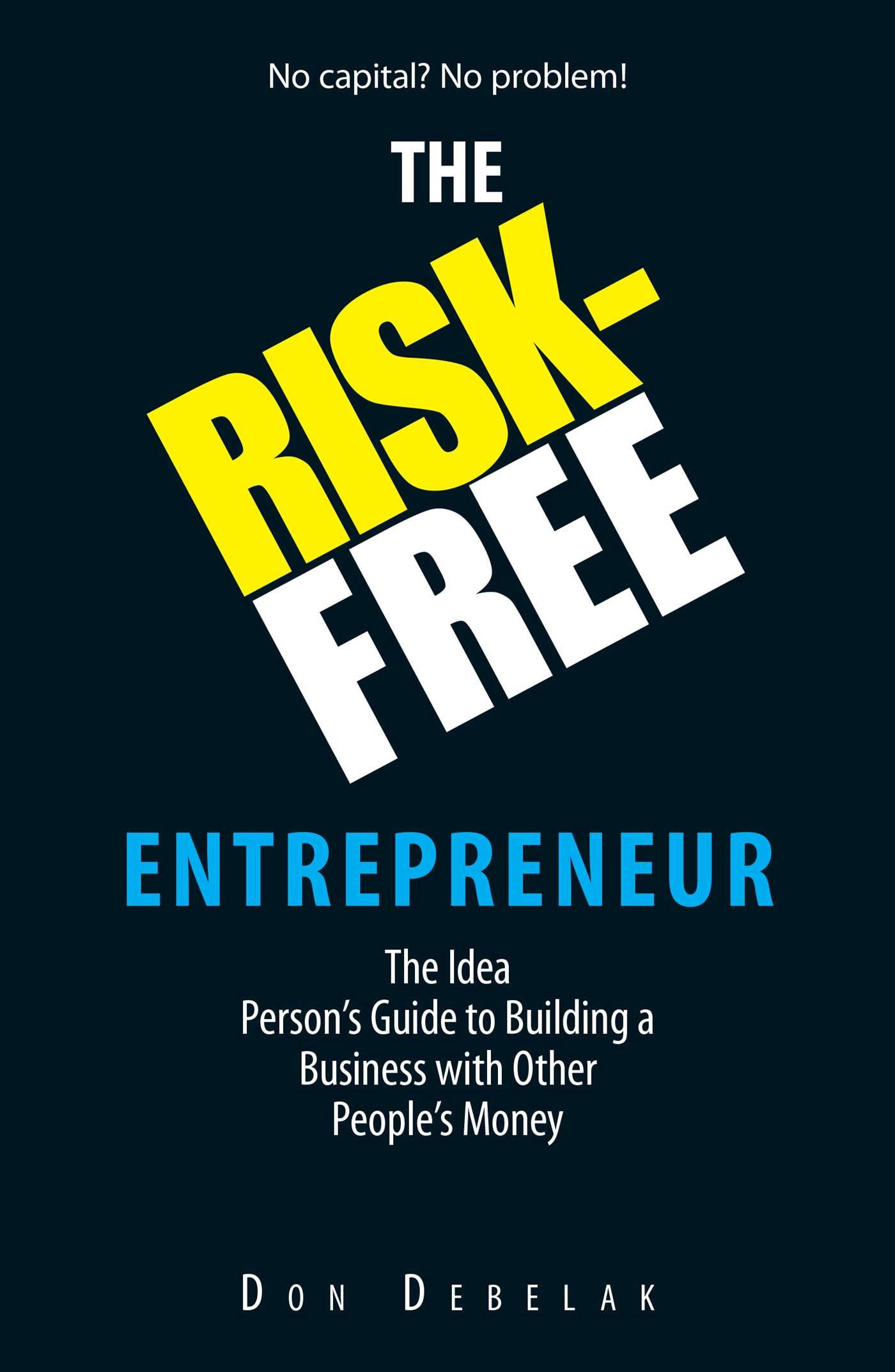Risk-Free Entrepreneur: The Idea Person's Guide to Building a Business With Other People's Money