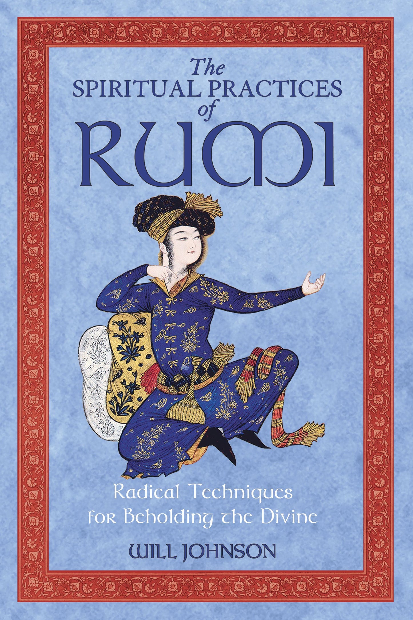Spiritual Practices of Rumi: Radical Techniques for Beholding the Divine
