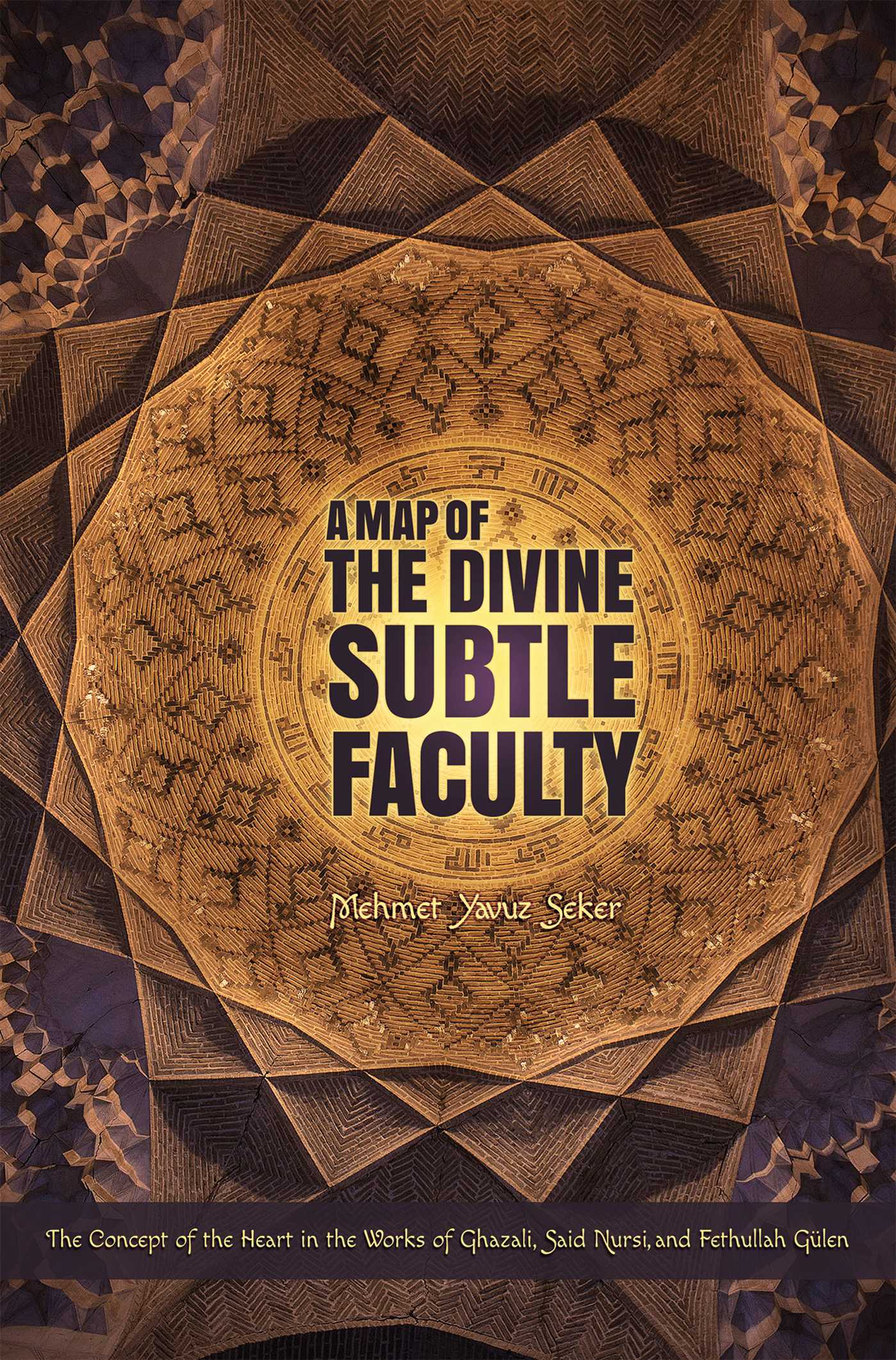 Map of the Divine Subtle Faculty: The Concept of the Heart in the Works of Ghazali, Said Nursi, and Fethullah Gulen
