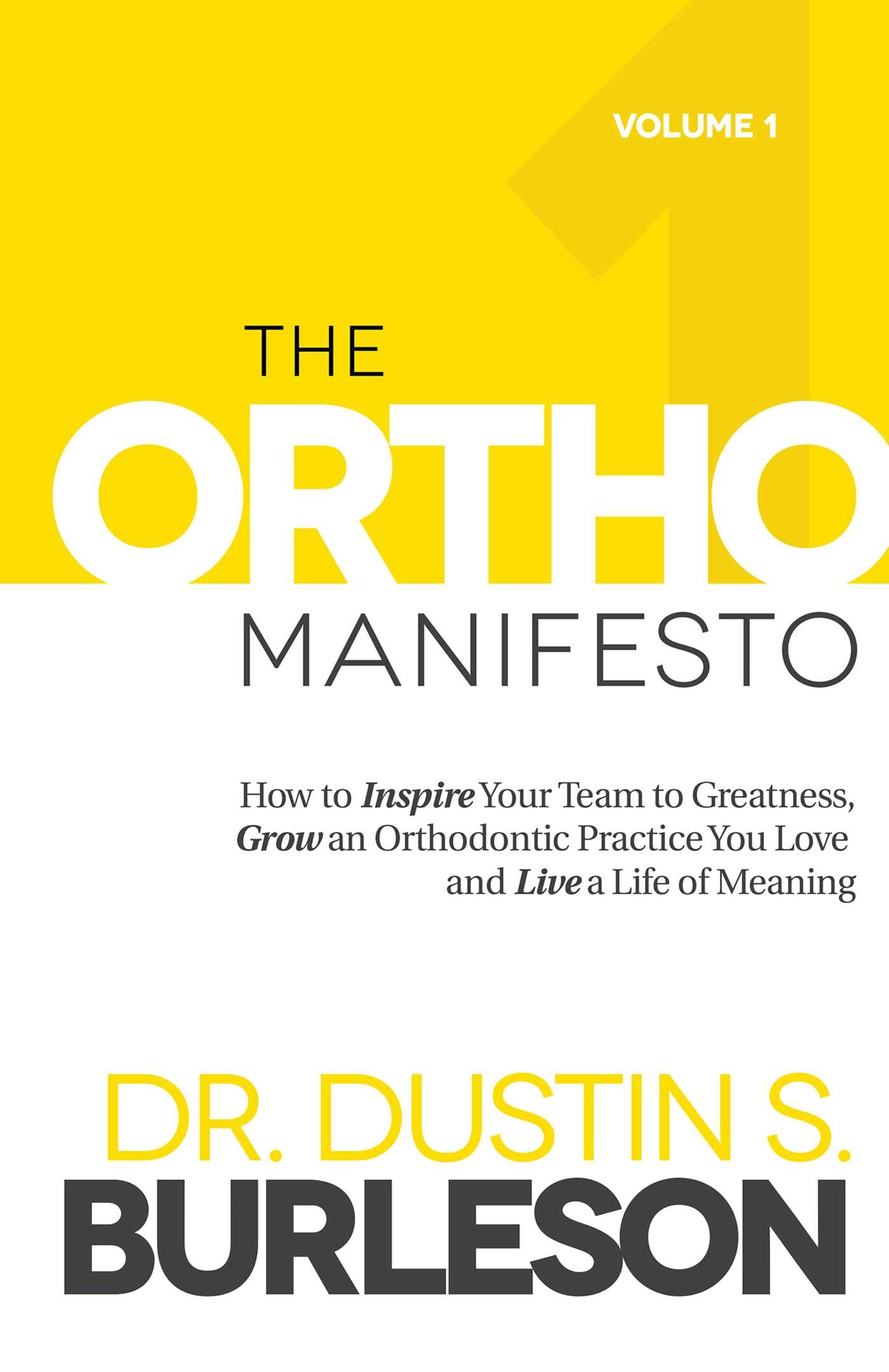Ortho Manifesto: How to Inspire Your Team to Greatness, Grow an Orthodontic Practice You Love and Live a Life of Meaning