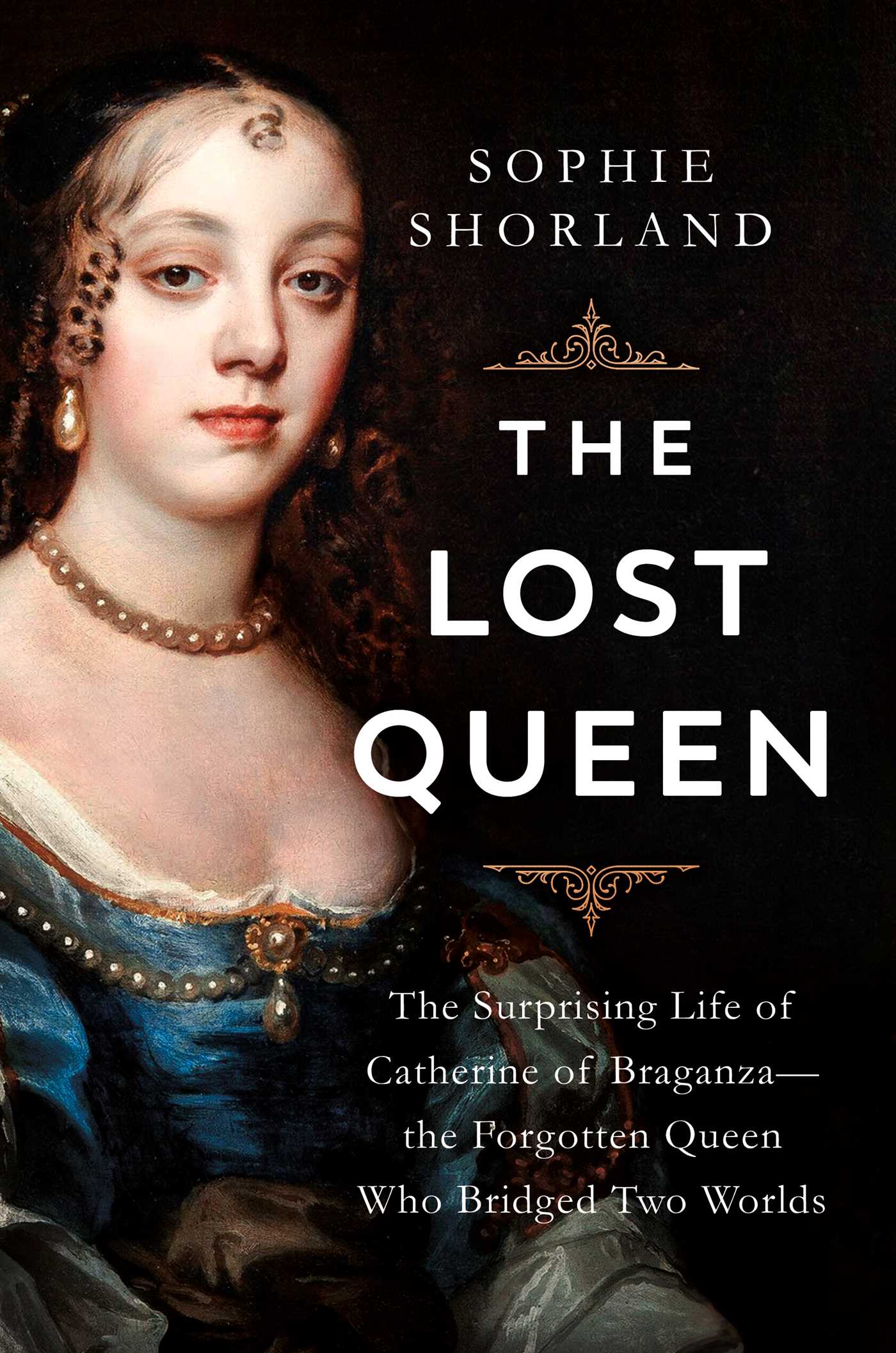 Lost Queen: The Surprising Life of Catherine of Braganza—the Forgotten Queen Who Bridged Two Worlds