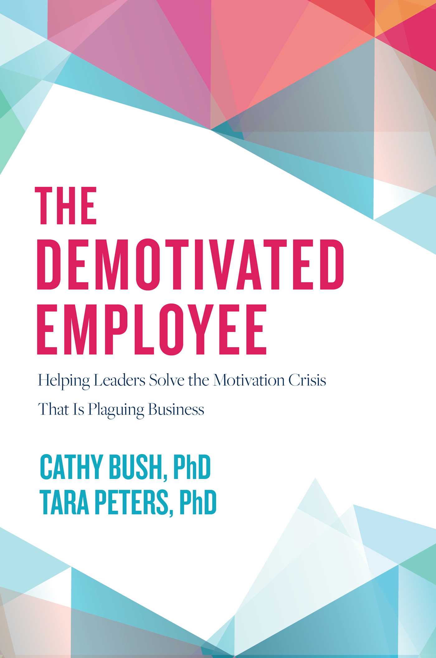 Demotivated Employee: Helping Leaders Solve the Motivation Crisis That Is Plaguing Business