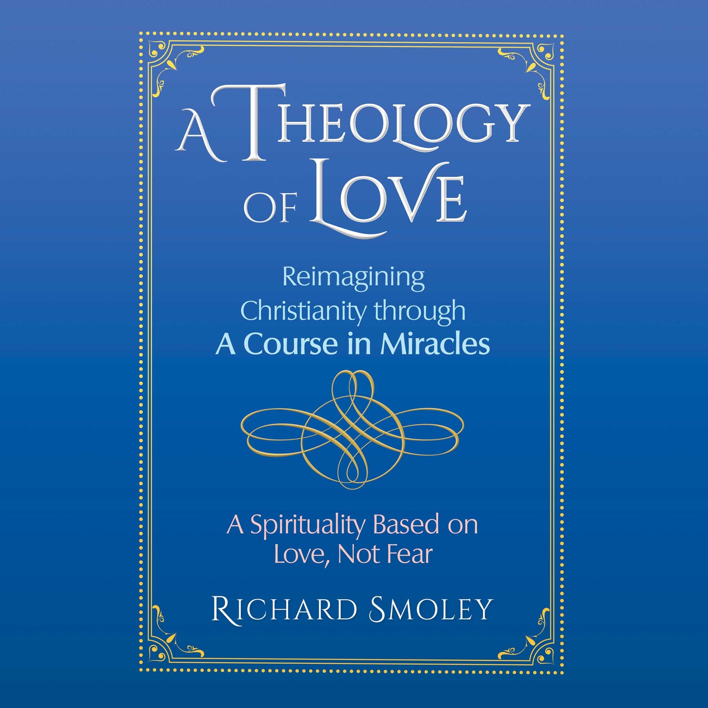 Theology of Love: Reimagining Christianity through A Course in Miracles