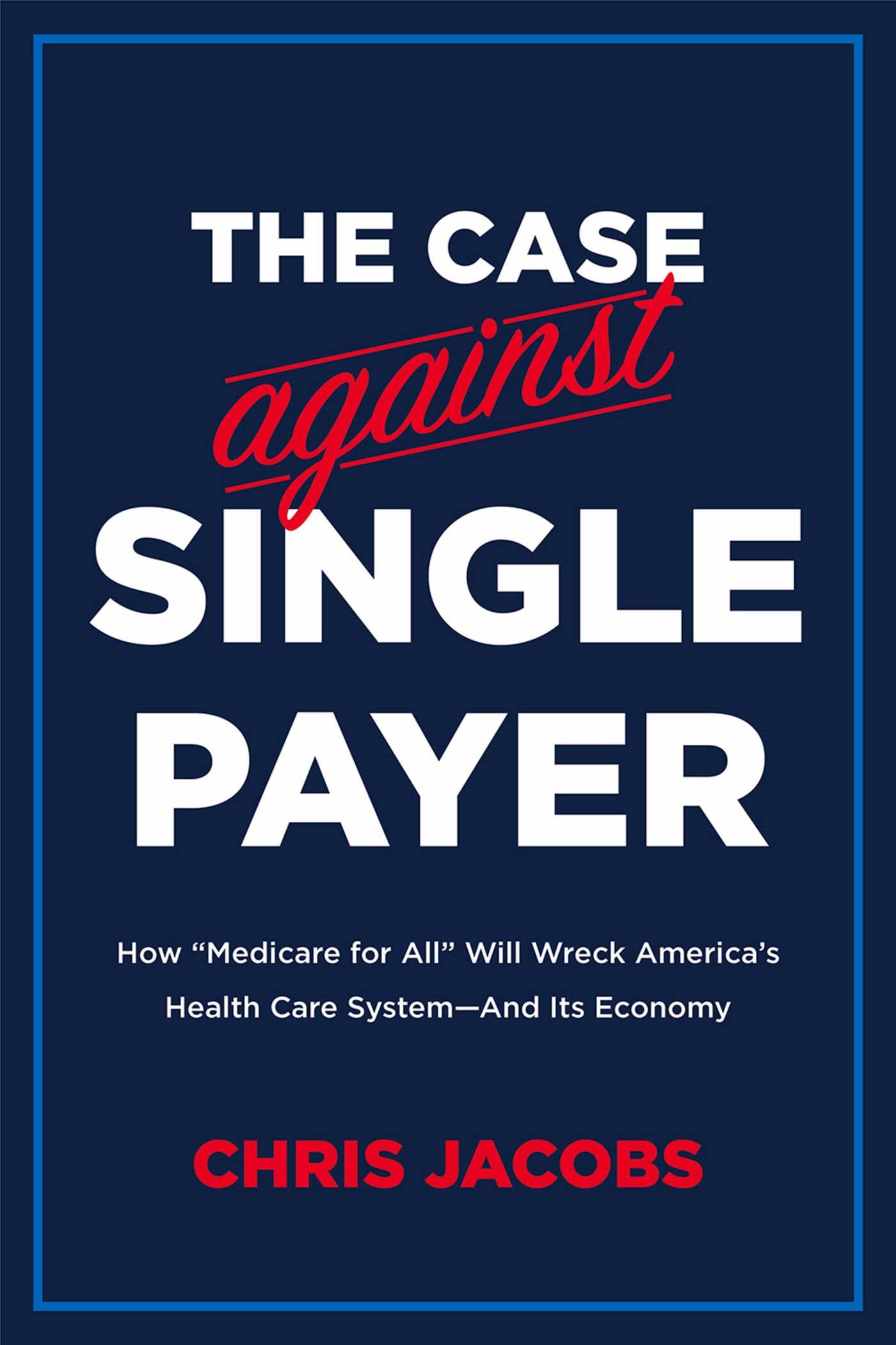 Case Against Single Payer: How 'Medicare for All' Will Wreck America's Health Care System—And Its Economy