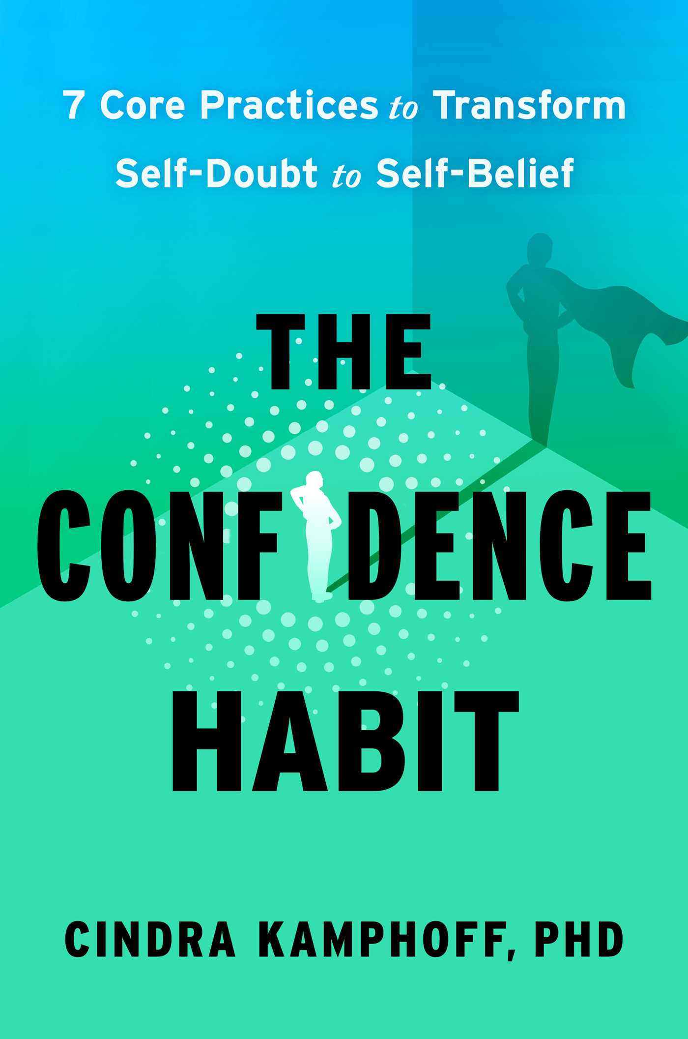 Confidence Habit: 7 Core Practices to Transform Self-Doubt to Self-Belief