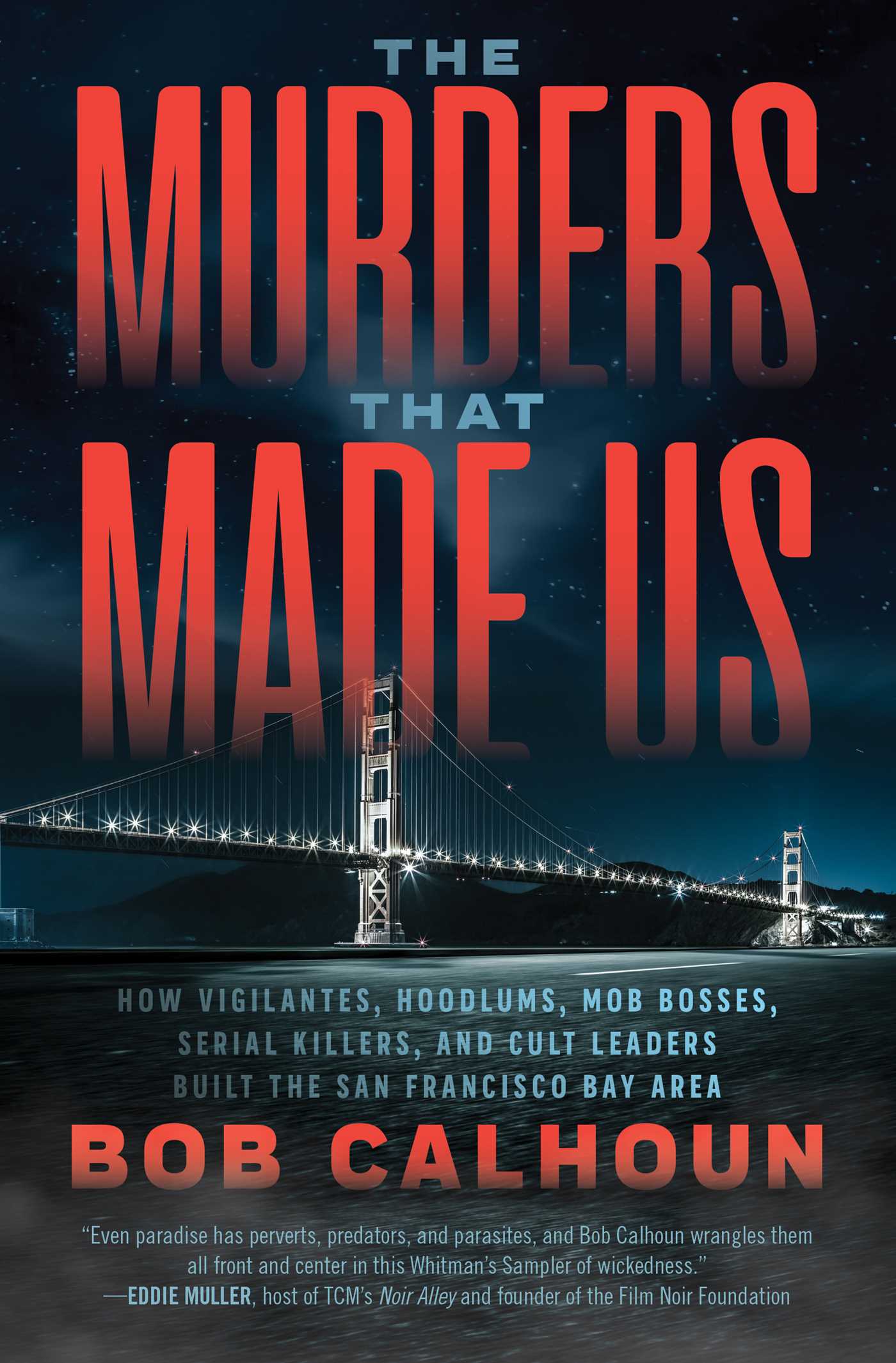Murders That Made Us: How Vigilantes, Hoodlums, Mob Bosses, Serial Killers, and Cult Leaders Built the San Francisco Bay Area