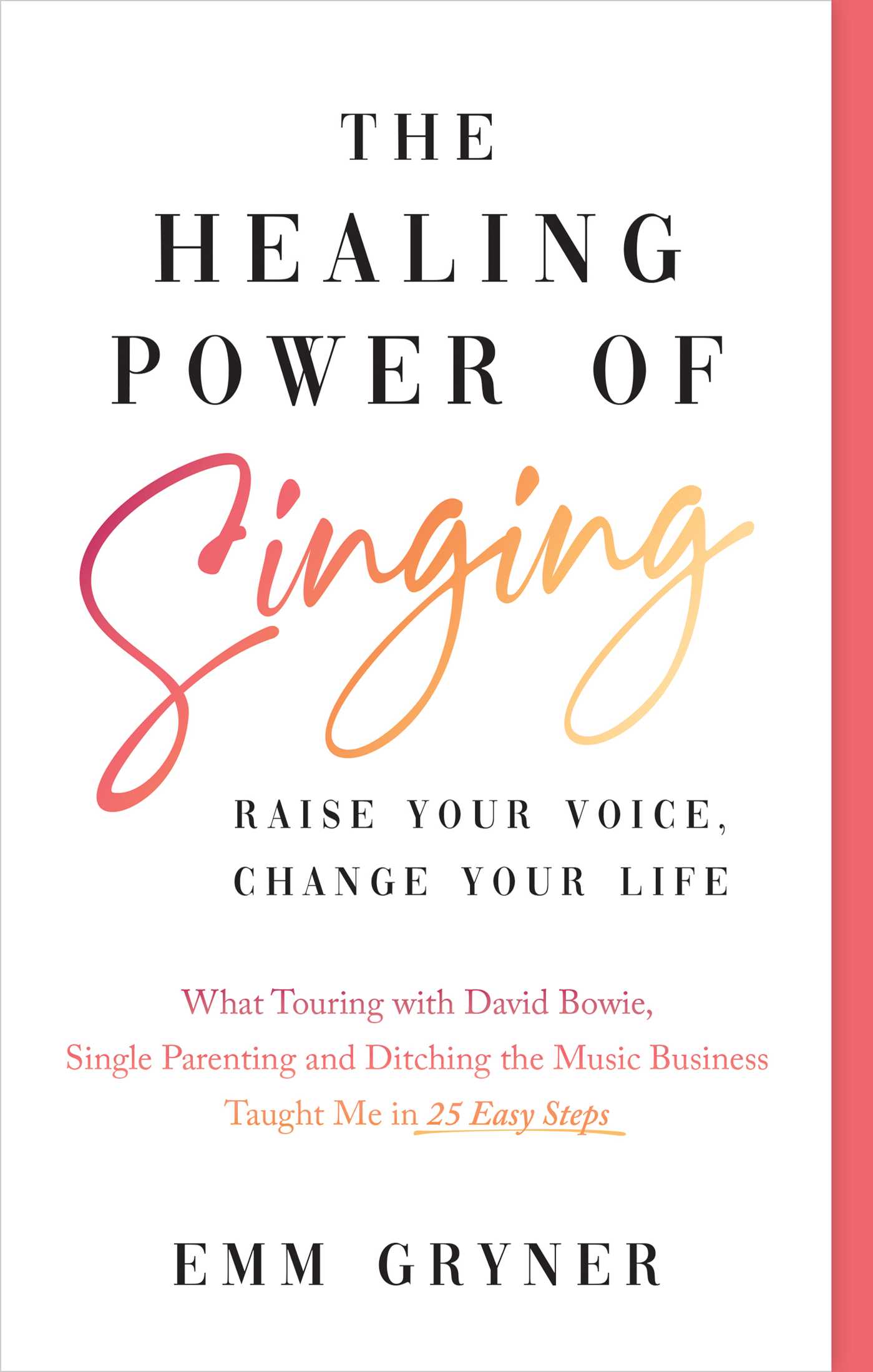 Healing Power of Singing: Raise Your Voice, Change Your Life (What Touring with David Bowie, Single Parenting and Ditching the Music Business Taught Me in 25 Easy Steps)