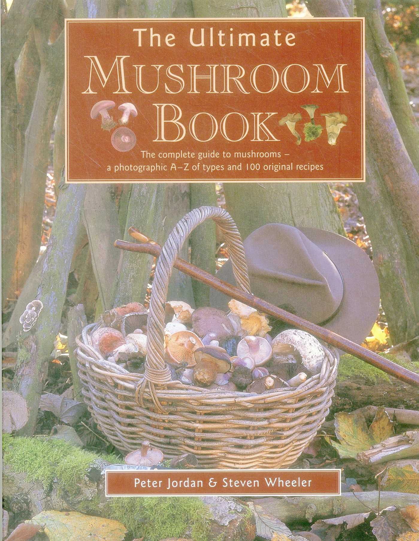 Ultimate Mushroom Book: The Complete Guide To Mushrooms - A Photographic A-Z Of Types And 100 Original Recipes