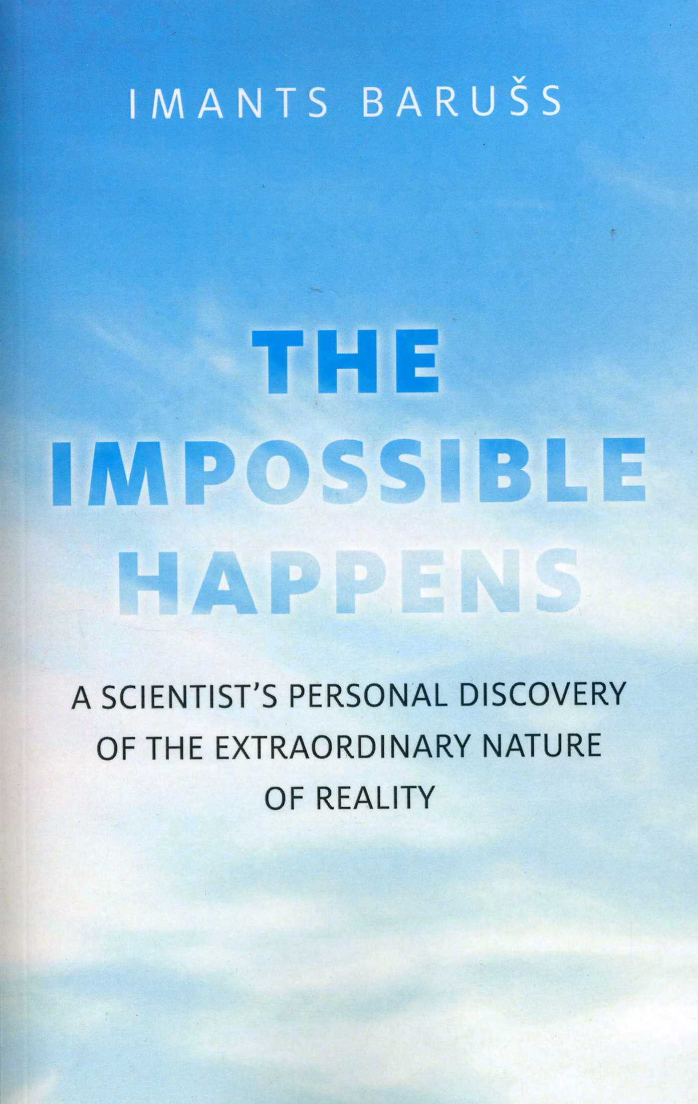Impossible Happens: A Scientist's Personal Discovery of the Extraordinary Nature of Reality