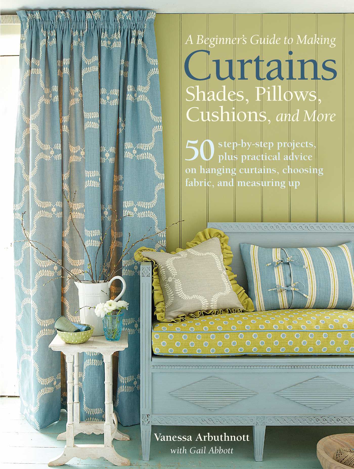 Beginner's Guide to Making Curtains, Shades, Pillows, Cushions, and More: 50 step-by-step projects, plus practical advice on hanging curtains, choosing fabric, and measuring up