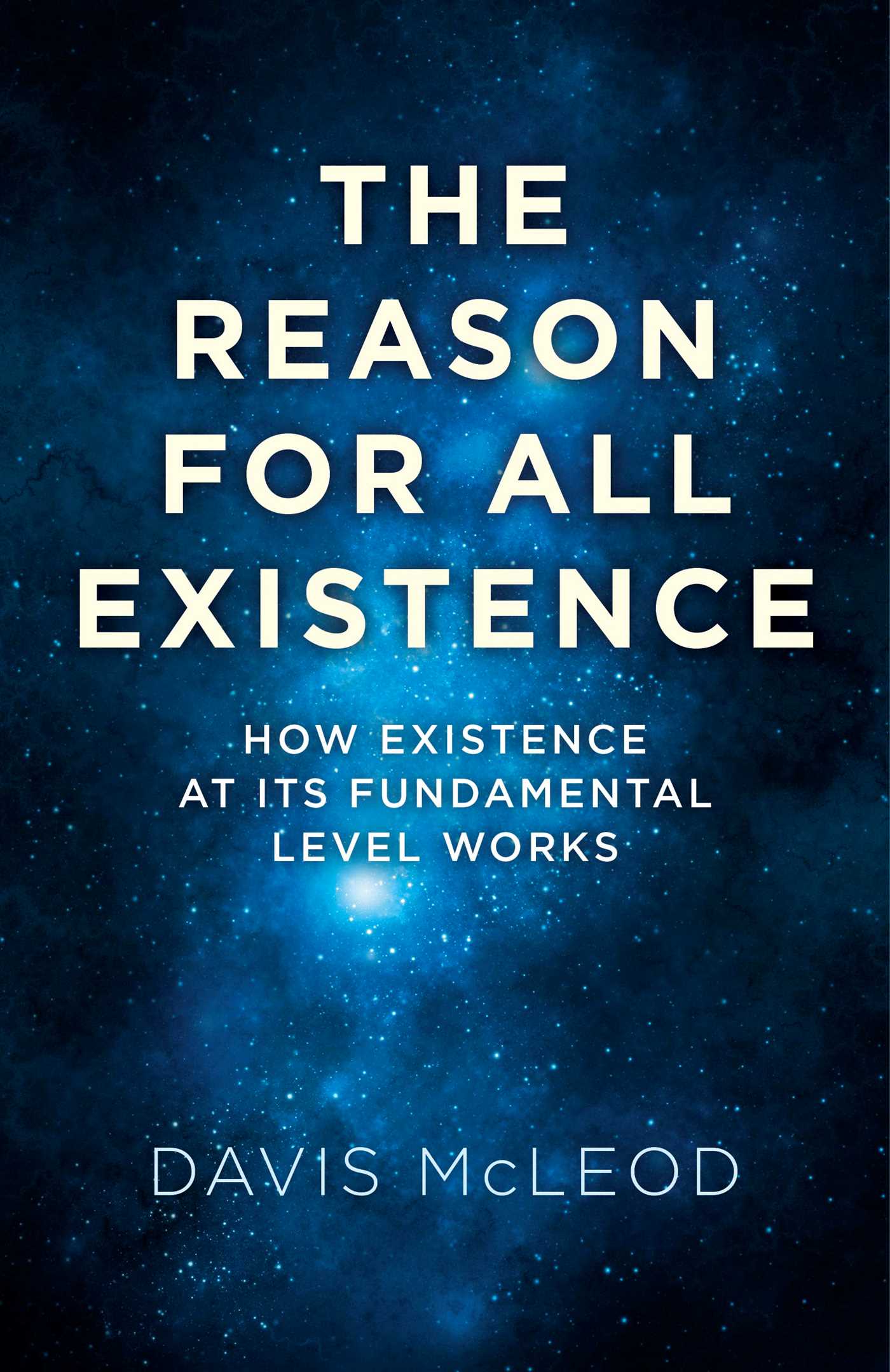 Reason for all Existence: How Existence At Its Fundamental Level Works