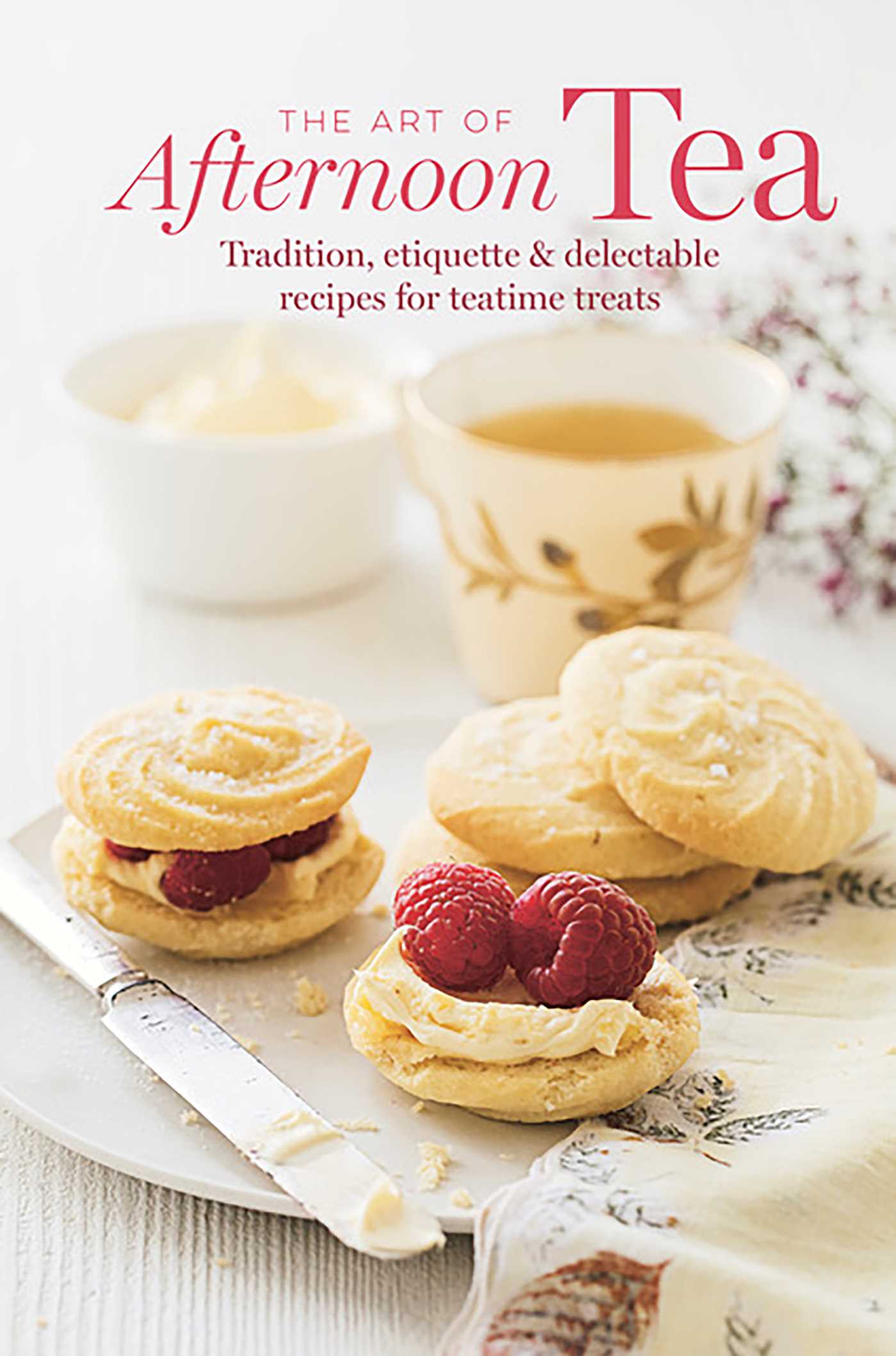Art of Afternoon Tea: Tradition, etiquette & recipes for delectable teatime treats