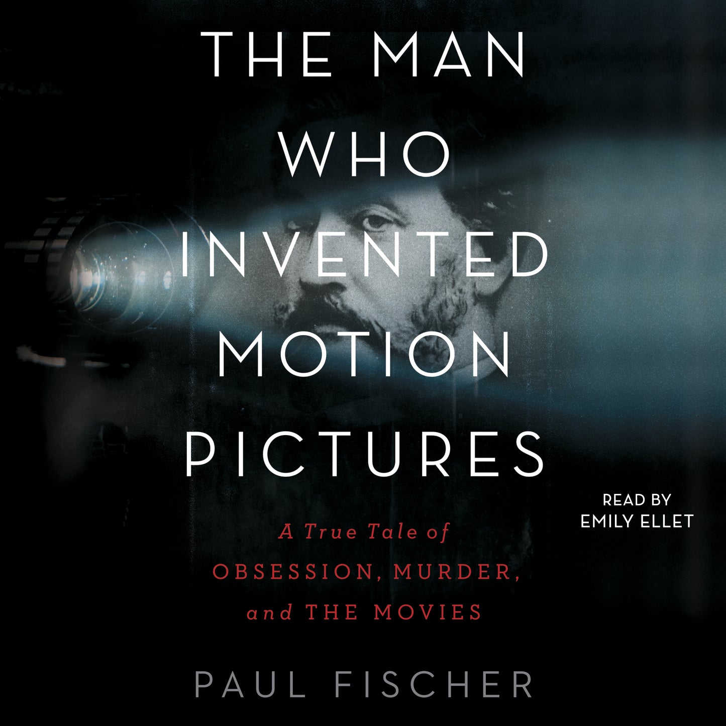 Man Who Invented Motion Pictures: A True Tale of Obsession, Murder, and the Movies