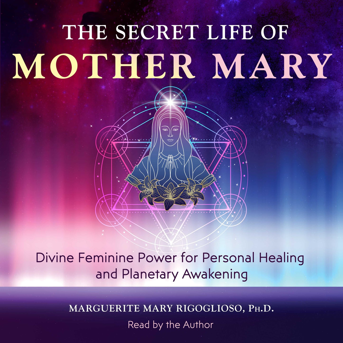 Secret Life of Mother Mary: Divine Feminine Power for Personal Healing and Planetary Awakening