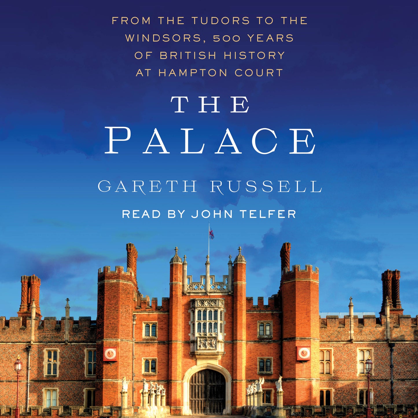 Palace: From the Tudors to the Windsors, 500 Years of British History at Hampton Court