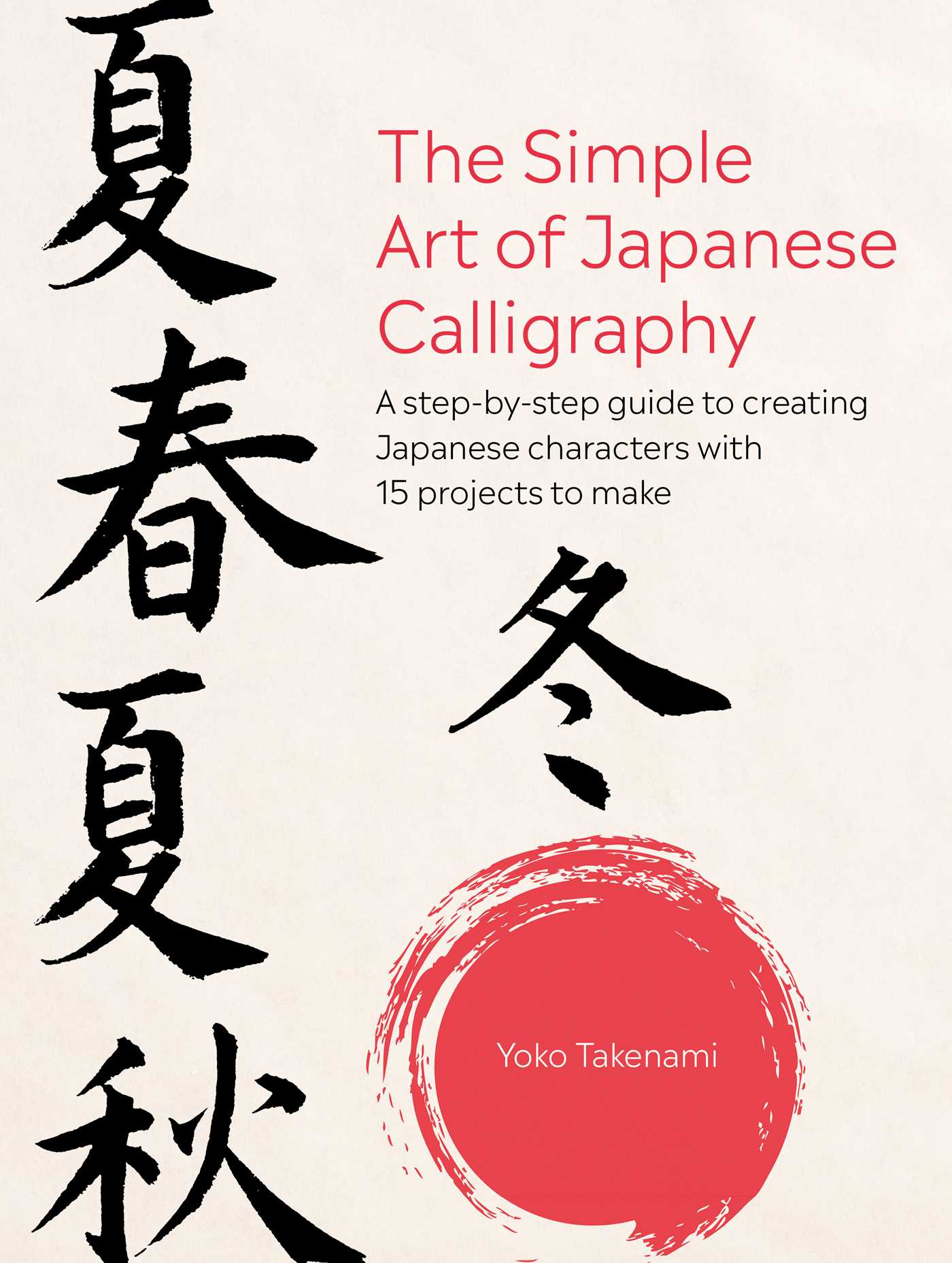 Simple Art of Japanese Calligraphy: A step-by-step guide to creating Japanese characters with 15 projects to make
