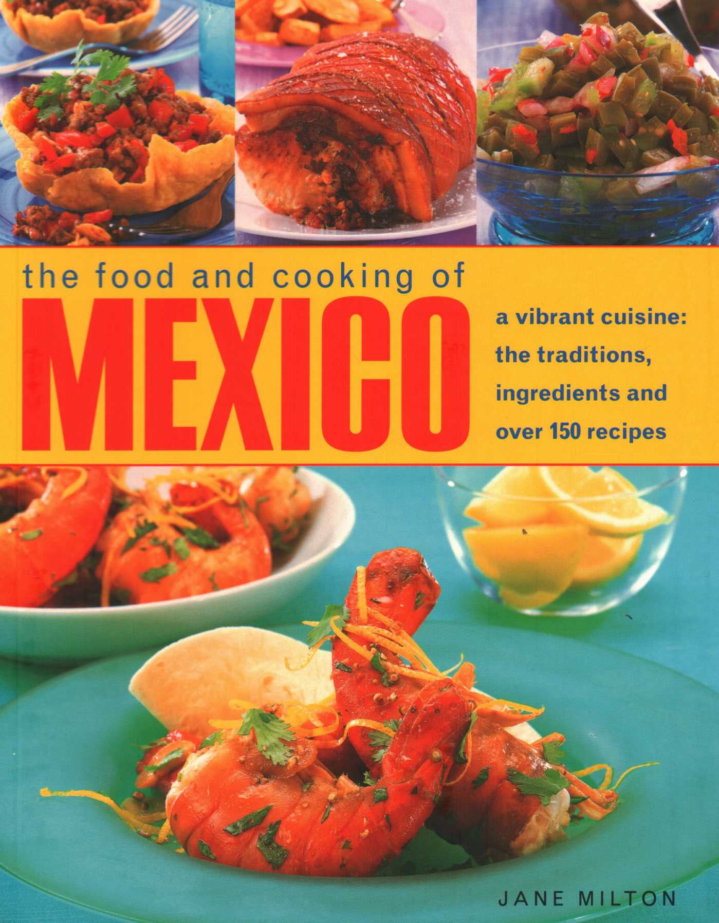 Food and Cooking of Mexico: A Vibrant Cuisine: The Traditions, Ingredients and Over 150 Recipes