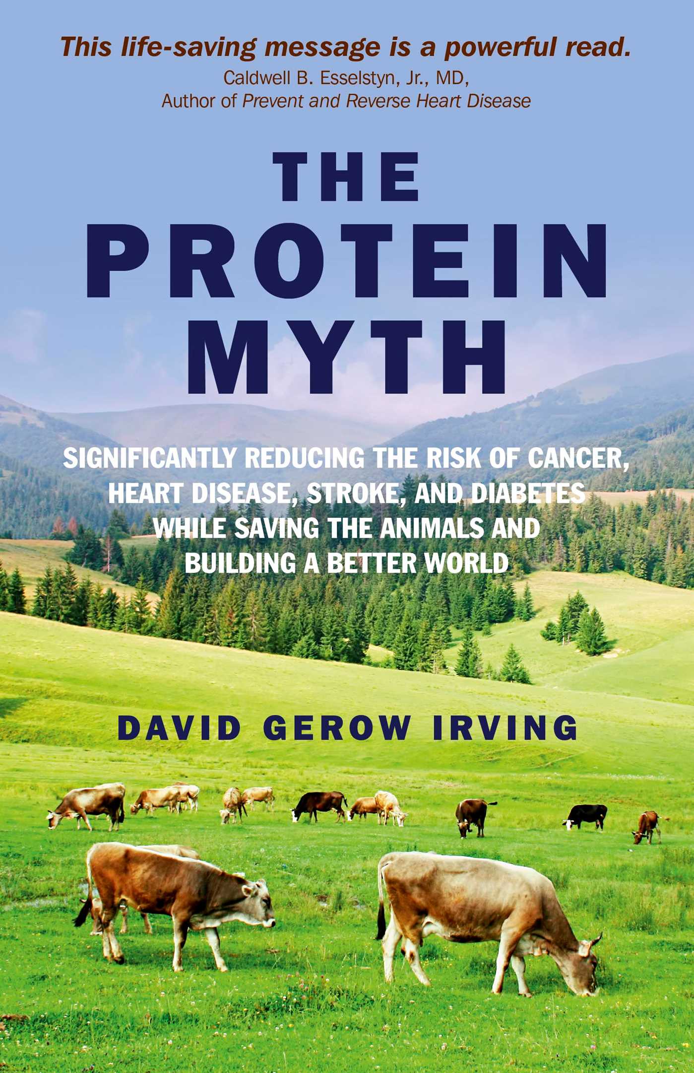 Protein Myth: Significantly Reducing the Risk of Cancer, Heart Disease, Stoke and Diabetes while Saving the Animals and the Planet