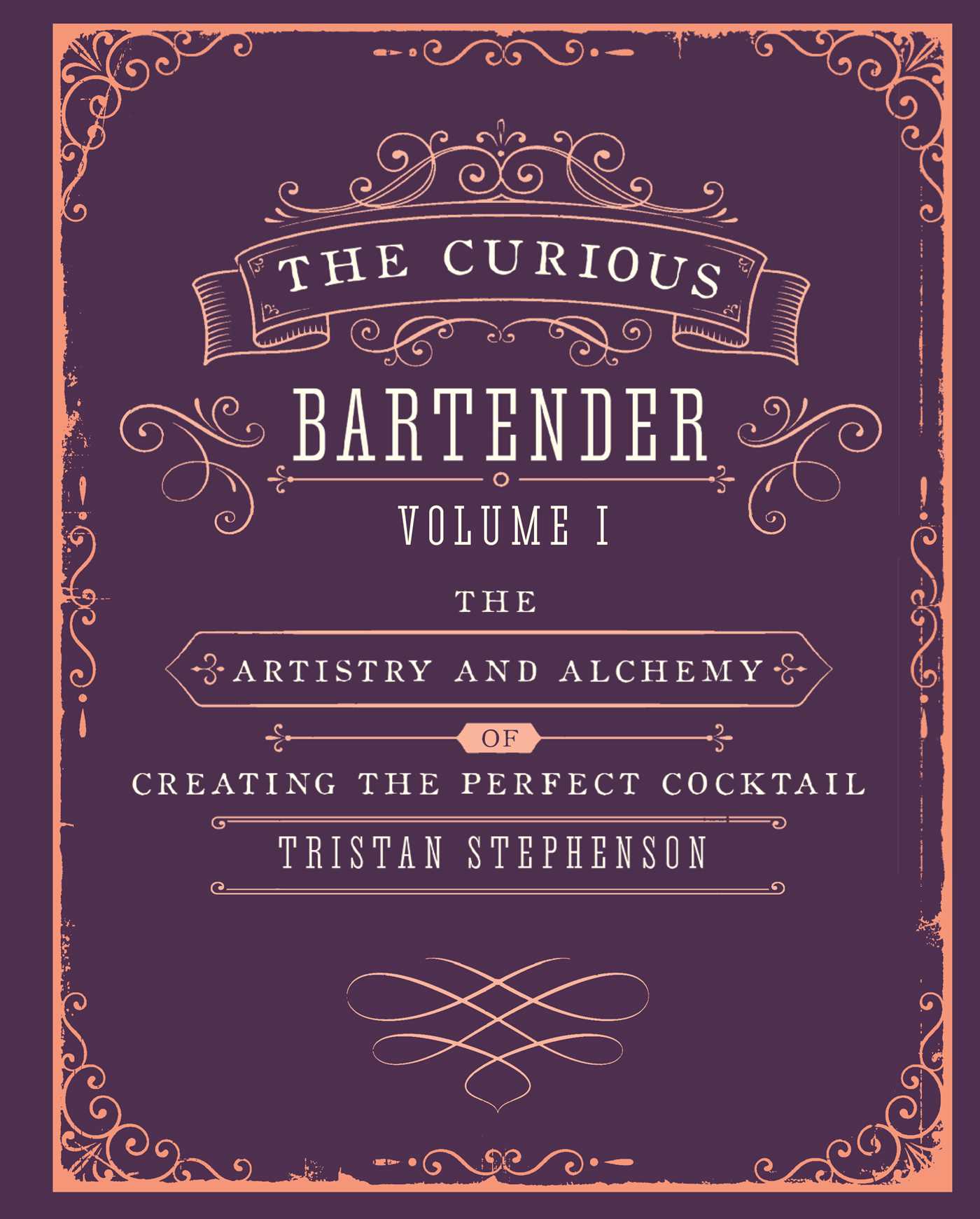 Curious Bartender Volume 1: The artistry and alchemy of creating the perfect cocktail
