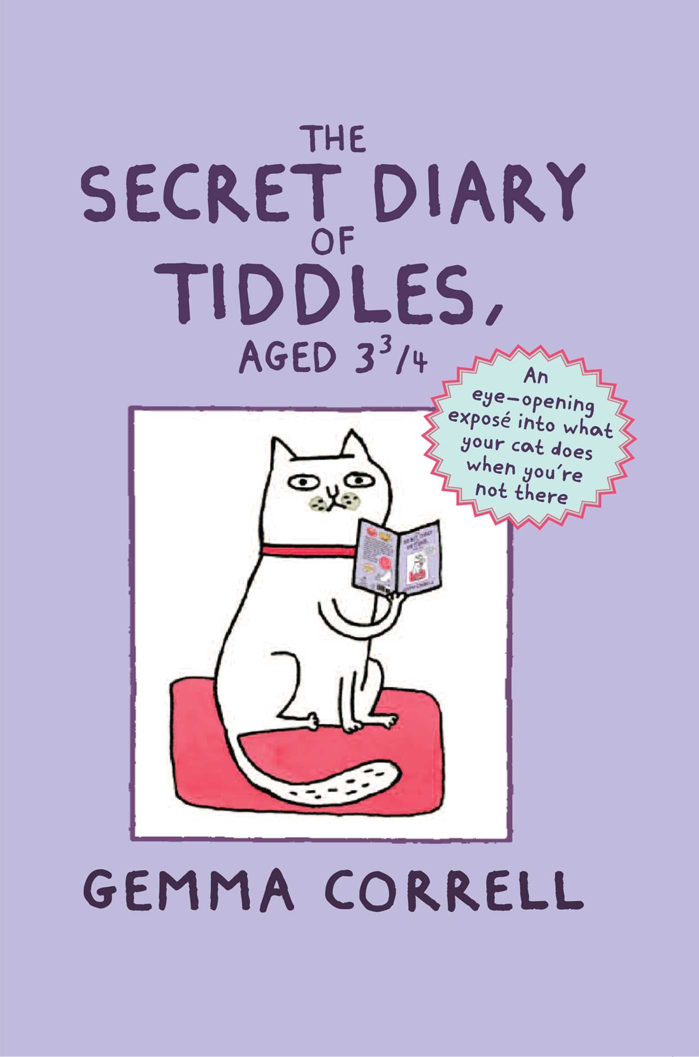 Secret Diary of Tiddles, Aged 3 3/4: An eye-opening exposé into what your cat does when you're not there
