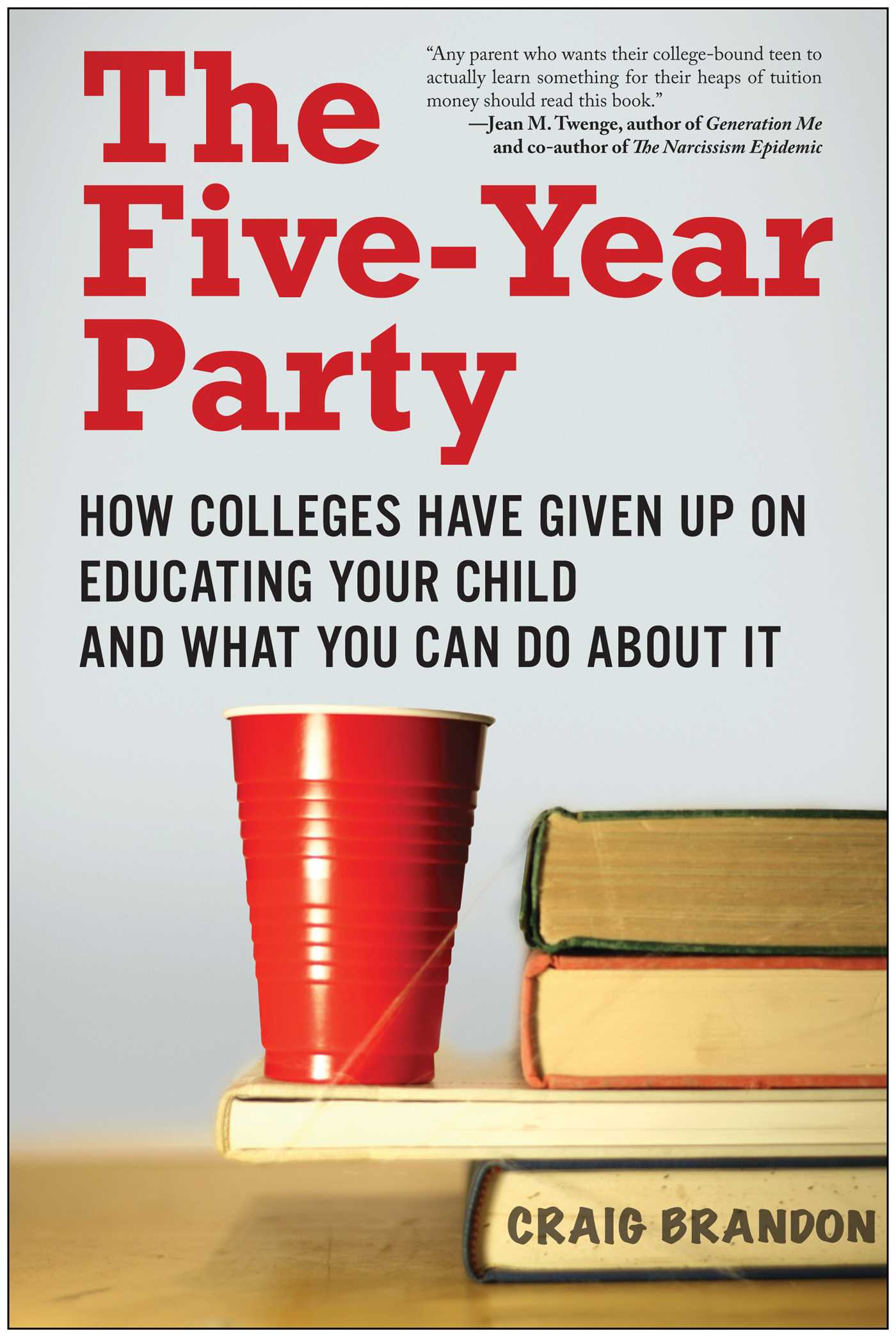 Five-Year Party: How Colleges Have Given Up on Educating Your Child and What You Can Do About It