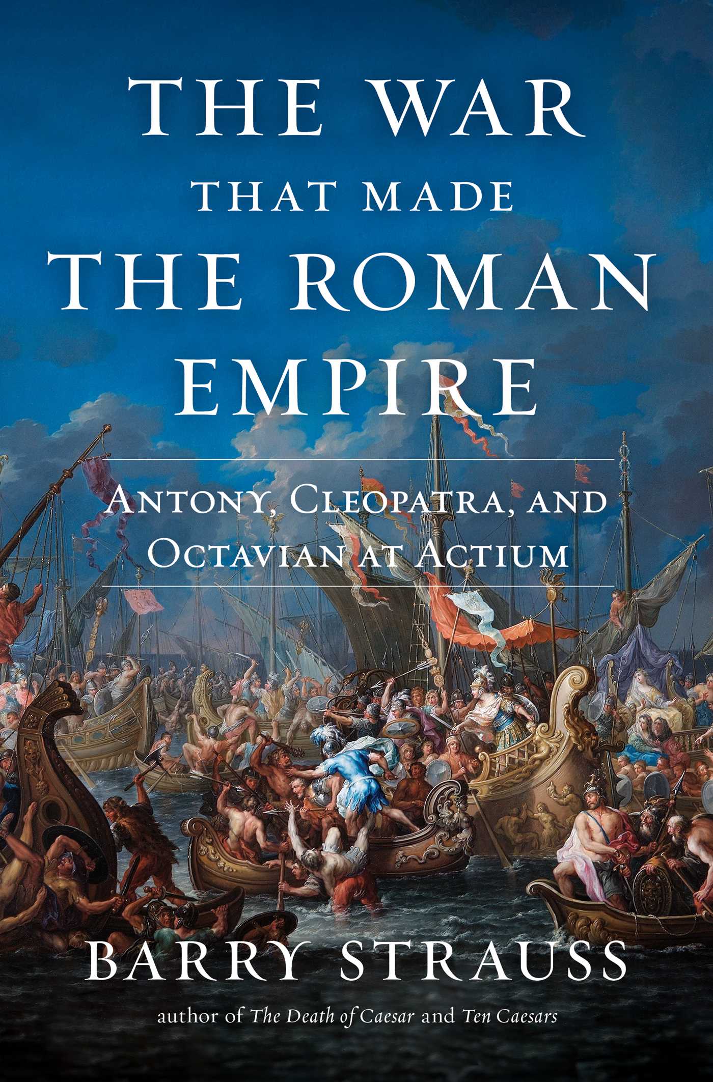 War That Made the Roman Empire: Antony, Cleopatra, and Octavian at Actium