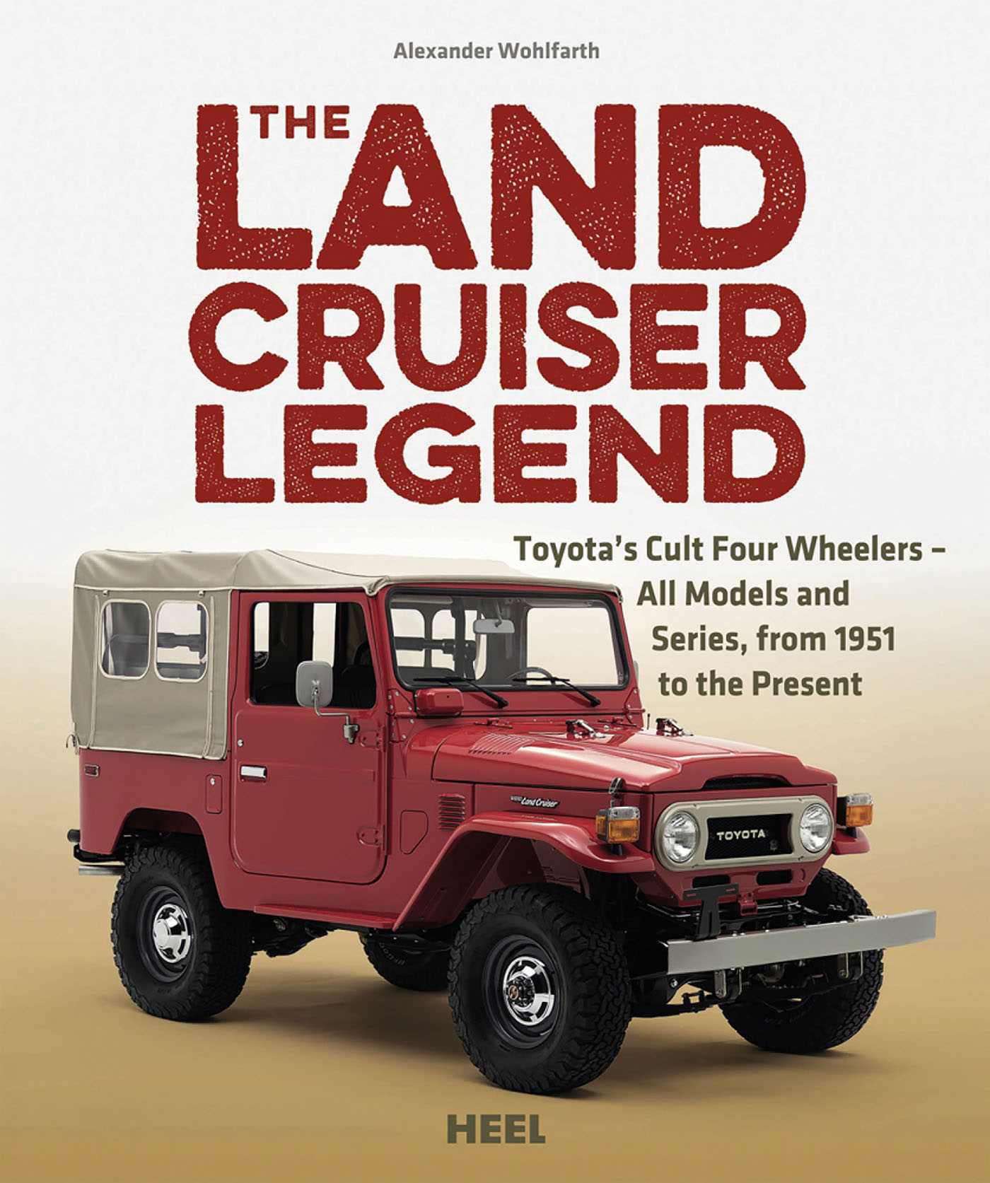 Land Cruiser Legend: Toyota's Cult Four Wheelers - All Models and Series, from 1951 to the Present